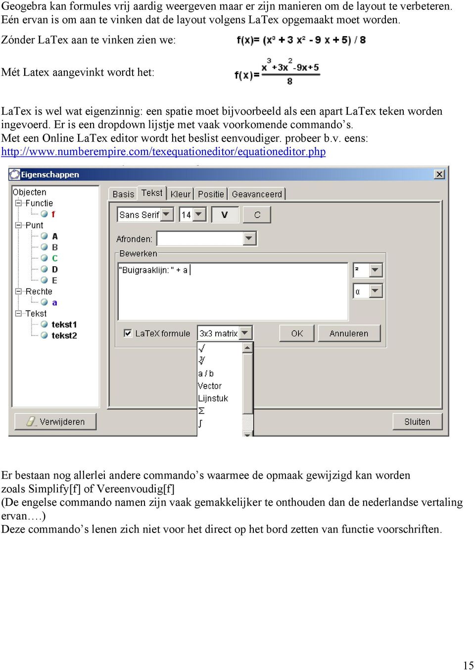 Er is een dropdown lijstje met vaak voorkomende commando s. Met een Online LaTex editor wordt het beslist eenvoudiger. probeer b.v. eens: http://www.numberempire.com/texequationeditor/equationeditor.