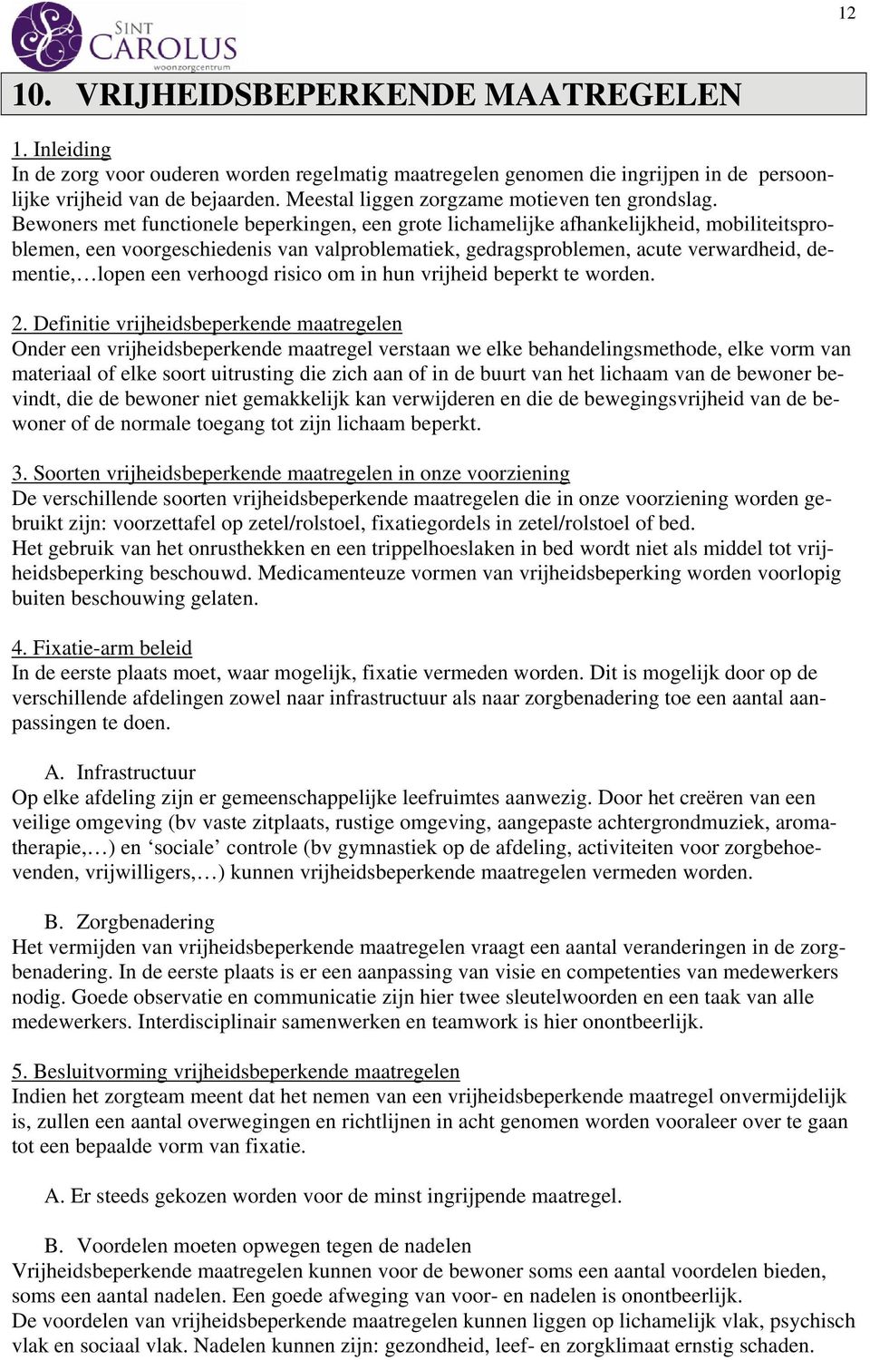 Bewoners met functionele beperkingen, een grote lichamelijke afhankelijkheid, mobiliteitsproblemen, een voorgeschiedenis van valproblematiek, gedragsproblemen, acute verwardheid, dementie, lopen een