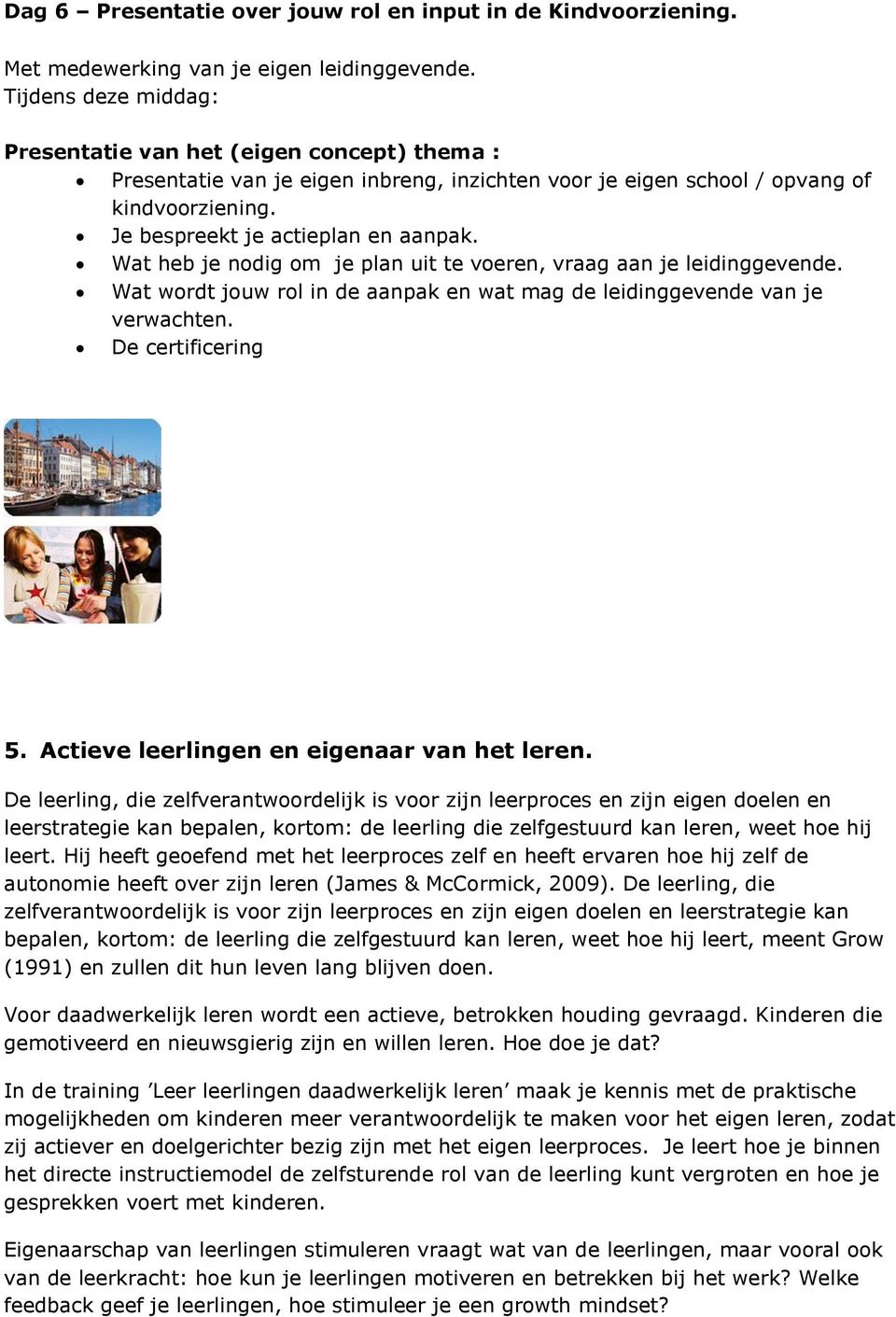 Wat heb je nodig om je plan uit te voeren, vraag aan je leidinggevende. Wat wordt jouw rol in de aanpak en wat mag de leidinggevende van je verwachten. De certificering 5.