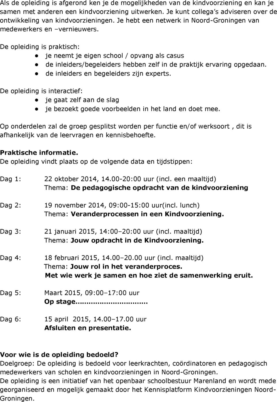 De opleiding is praktisch: je neemt je eigen school / opvang als casus de inleiders/begeleiders hebben zelf in de praktijk ervaring opgedaan. de inleiders en begeleiders zijn experts.