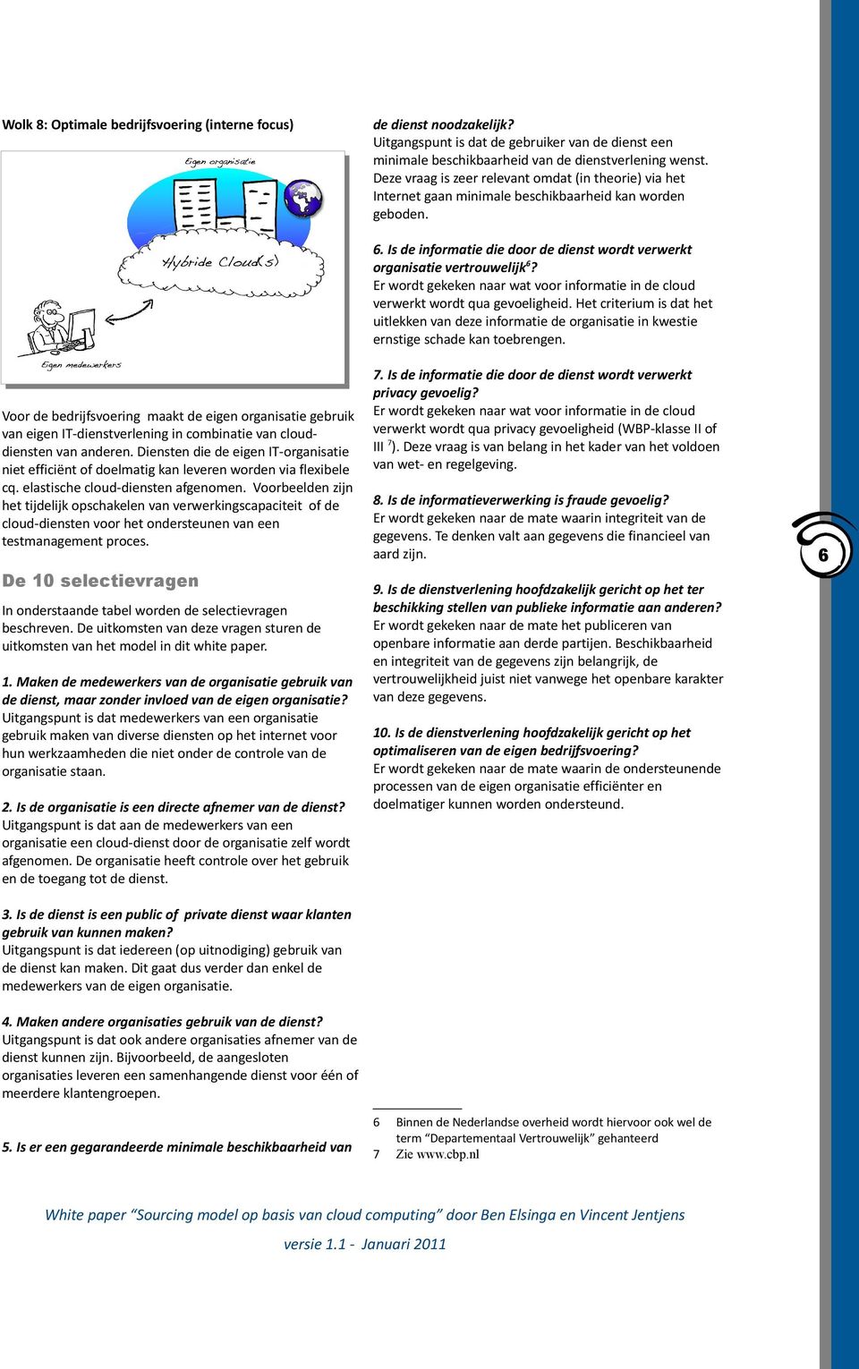 Er wordt gekeken naar wat voor informatie in de cloud verwerkt wordt qua gevoeligheid. Het criterium is dat het uitlekken van deze informatie de organisatie in kwestie ernstige schade kan toebrengen.