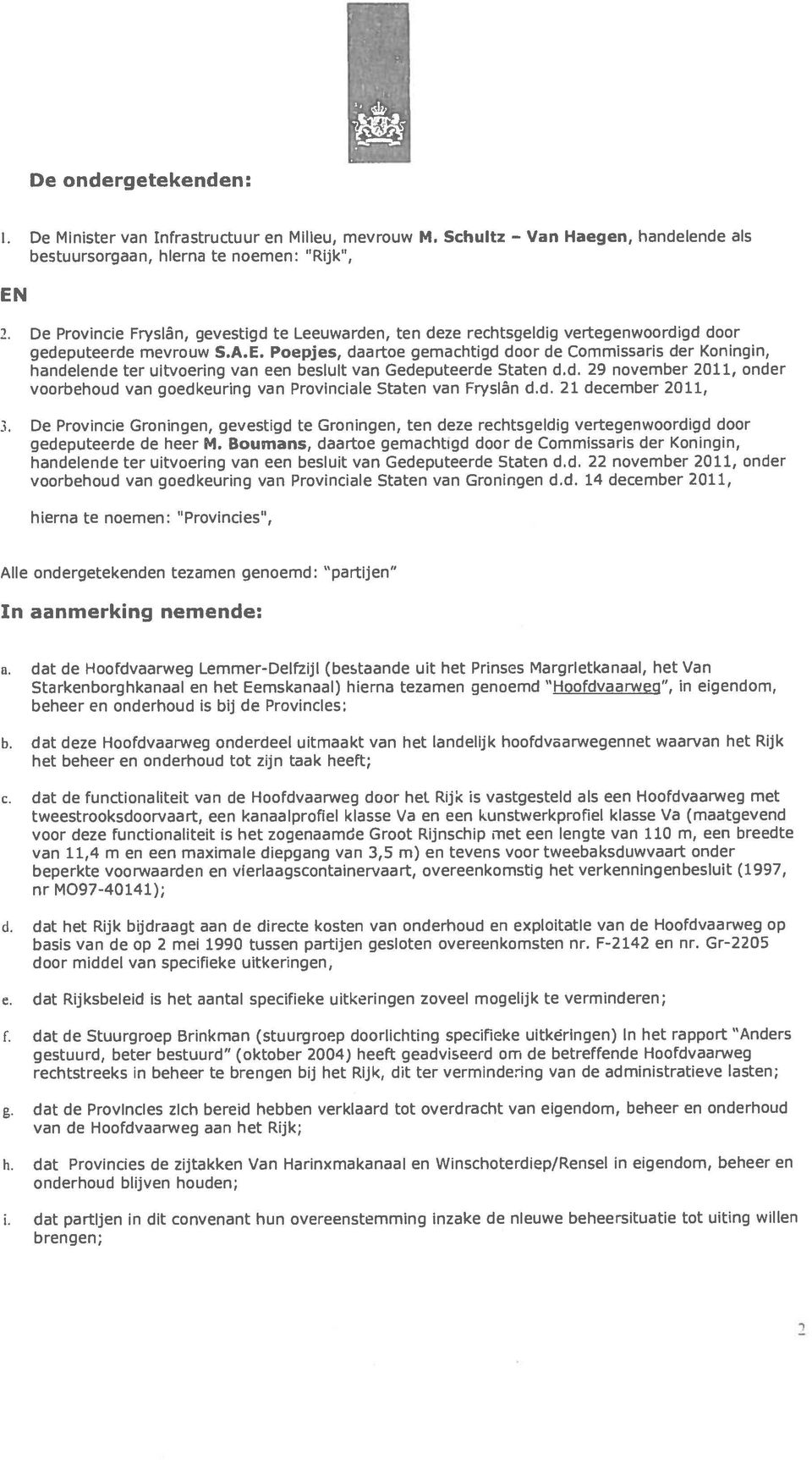 rechtsgeldig vertegenwoordigd door gedeputeerde mevrouw S.A.E. Poepjes, daartoe gemachtigd door de Commissaris der Koningin, handelende ter uitvoering van een besluit van Gedeputeerde Staten d.