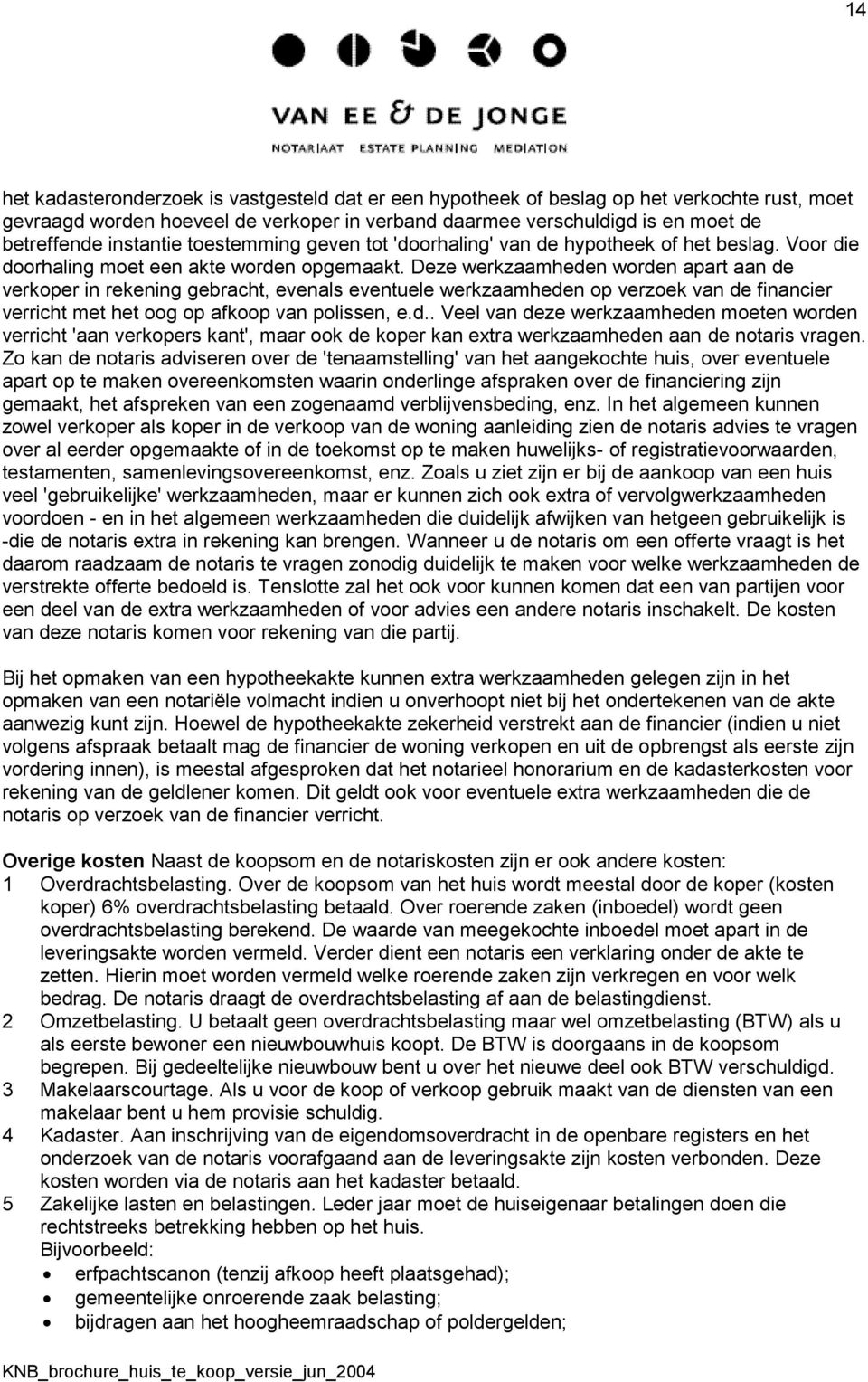 Deze werkzaamheden worden apart aan de verkoper in rekening gebracht, evenals eventuele werkzaamheden op verzoek van de financier verricht met het oog op afkoop van polissen, e.d.. Veel van deze werkzaamheden moeten worden verricht 'aan verkopers kant', maar ook de koper kan extra werkzaamheden aan de notaris vragen.