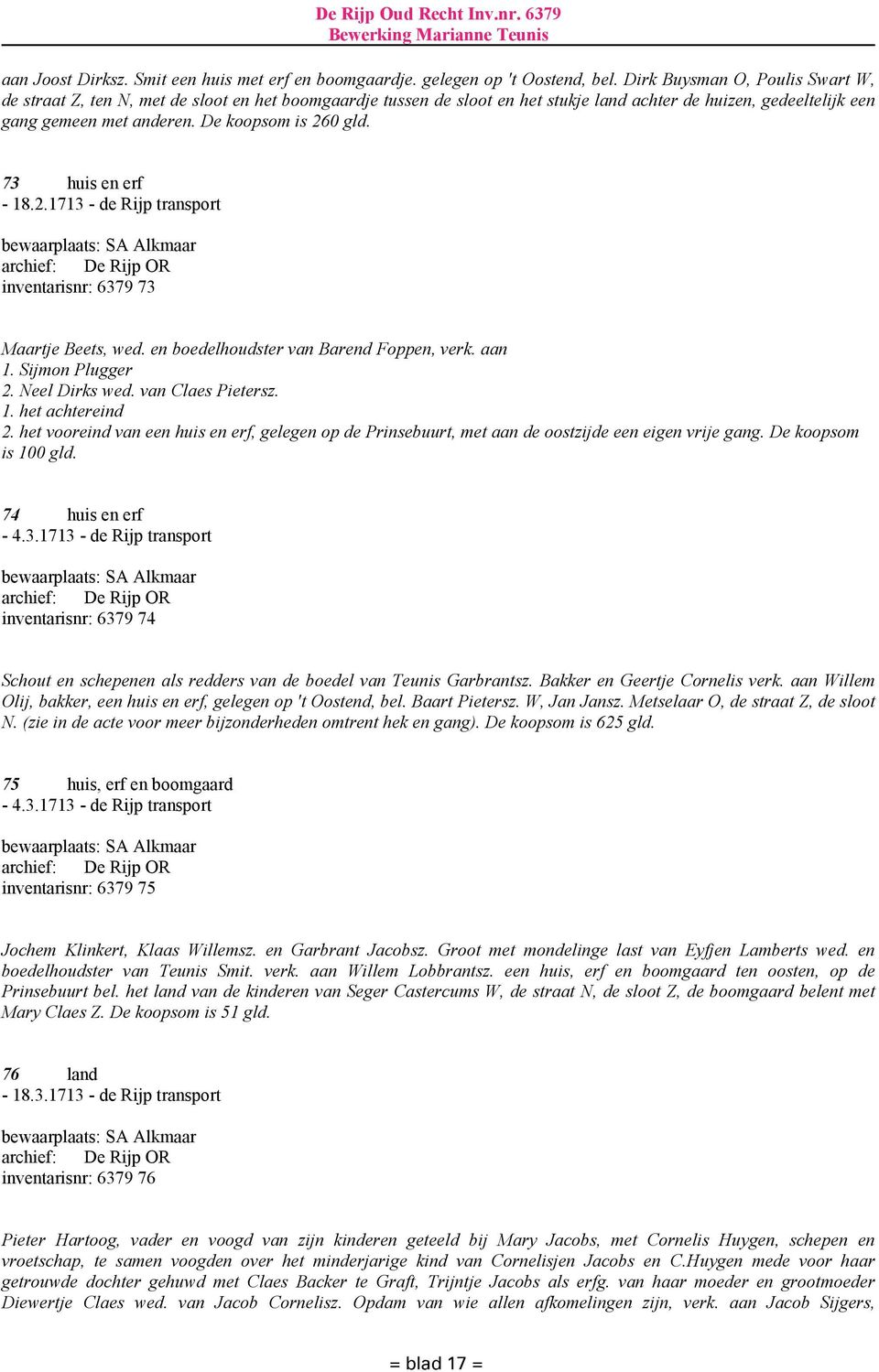 De koopsom is 260 gld. 73 huis en erf - 18.2.1713 - de Rijp transport inventarisnr: 6379 73 Maartje Beets, wed. en boedelhoudster van Barend Foppen, verk. aan 1. Sijmon Plugger 2. Neel Dirks wed.
