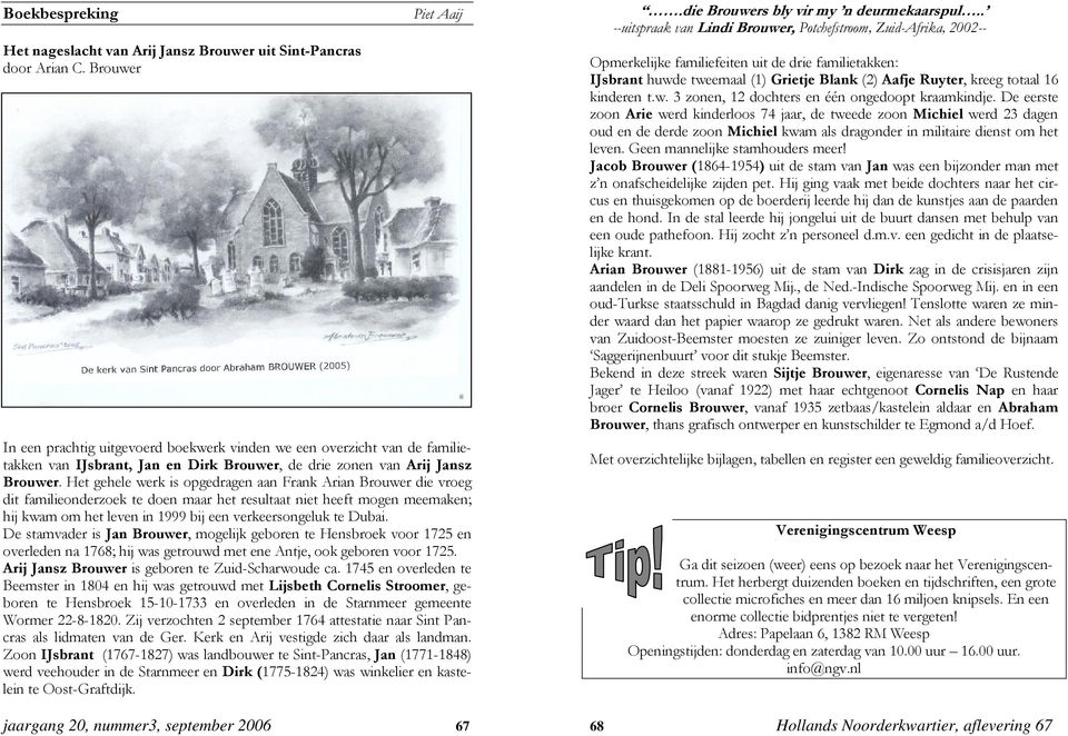 Het gehele werk is opgedragen aan Frank Arian Brouwer die vroeg dit familieonderzoek te doen maar het resultaat niet heeft mogen meemaken; hij kwam om het leven in 1999 bij een verkeersongeluk te