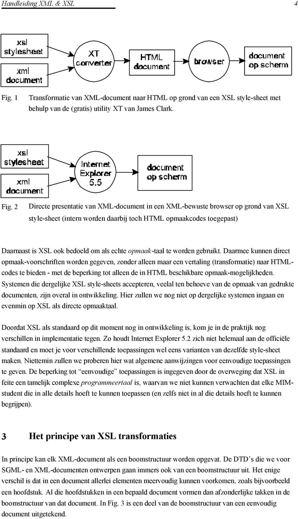 2 Directe presentatie van XML-document in een XML-bewuste browser op grond van XSL style-sheet (intern worden daarbij toch HTML opmaakcodes toegepast) Daarnaast is XSL ook bedoeld om als echte