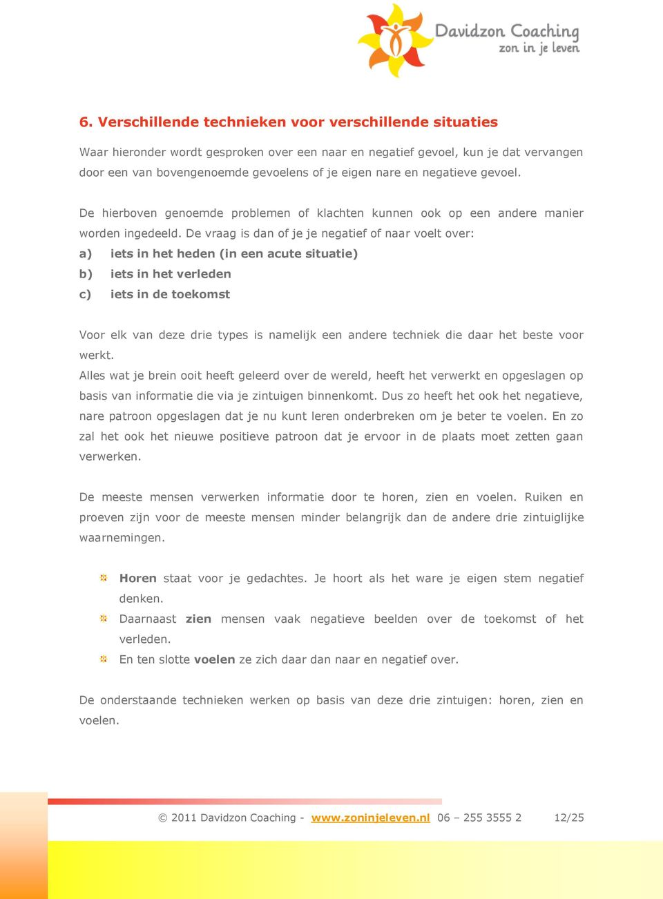 De vraag is dan of je je negatief of naar voelt over: a) iets in het heden (in een acute situatie) b) iets in het verleden c) iets in de toekomst Voor elk van deze drie types is namelijk een andere