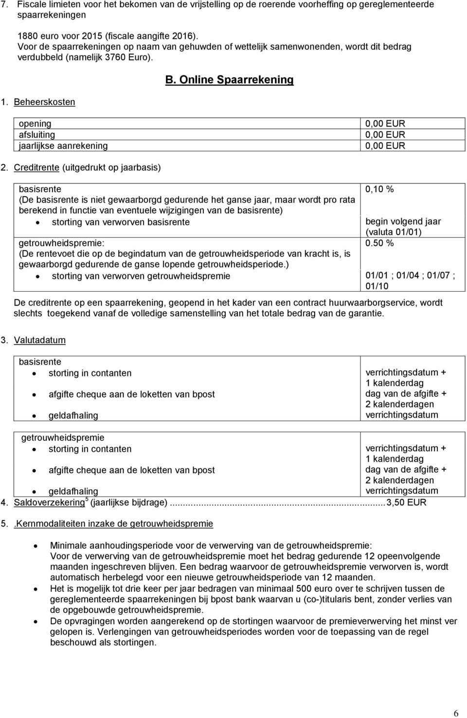 Creditrente (uitgedrukt op jaarbasis) 0,10 % (De is niet gewaarborgd gedurende het ganse jaar, maar wordt pro rata berekend in functie van eventuele wijzigingen van de ) storting van verworven begin