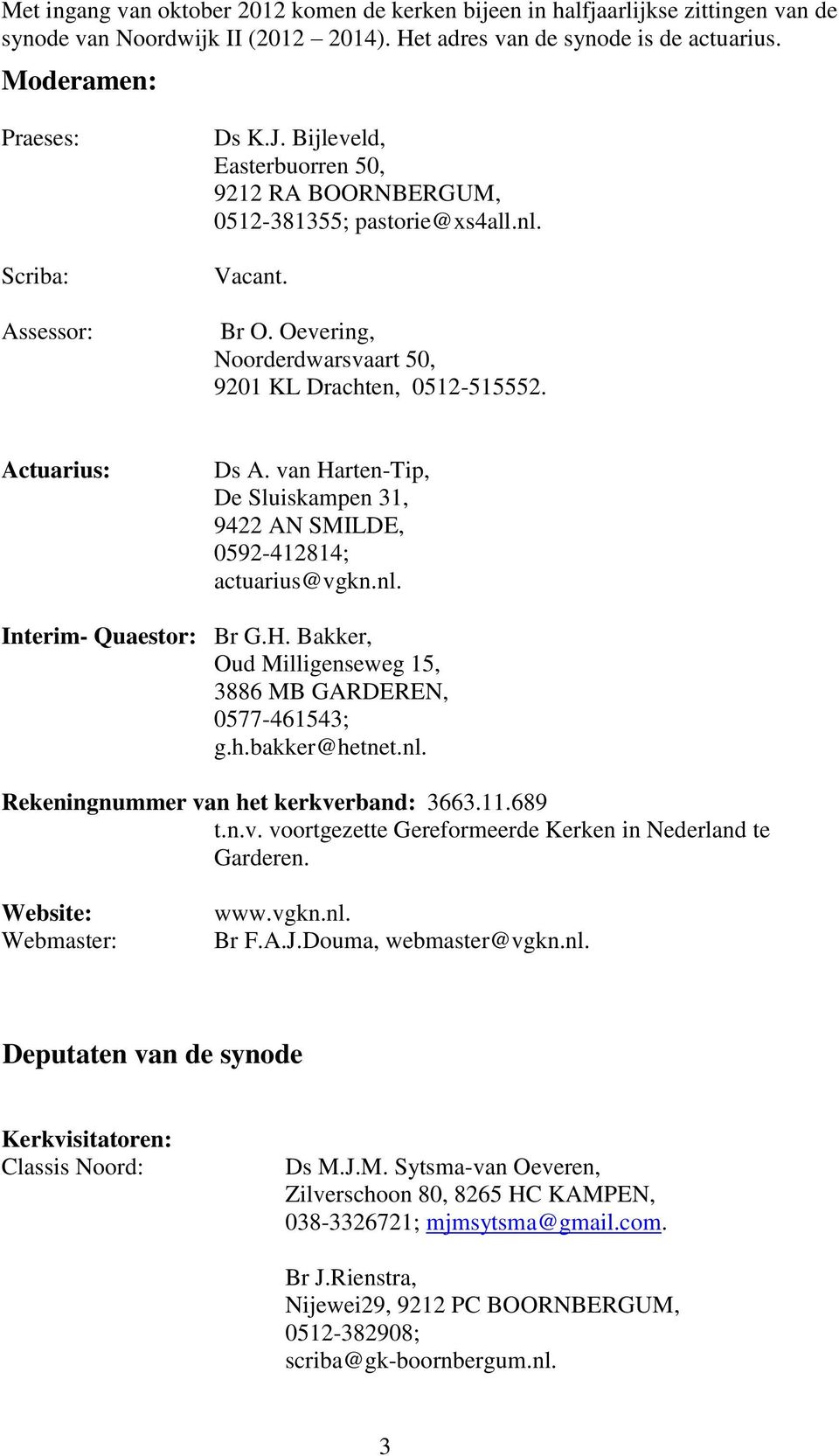 Actuarius: De Sluiskampen 31, 9422 AN SMILDE, 0592-412814; actuarius@vgkn.nl. Interim- Quaestor: Br G.H. Bakker, Oud Milligenseweg 15, 3886 MB GARDEREN, 0577-461543; g.h.bakker@hetnet.nl. Rekeningnummer van het kerkverband: 3663.
