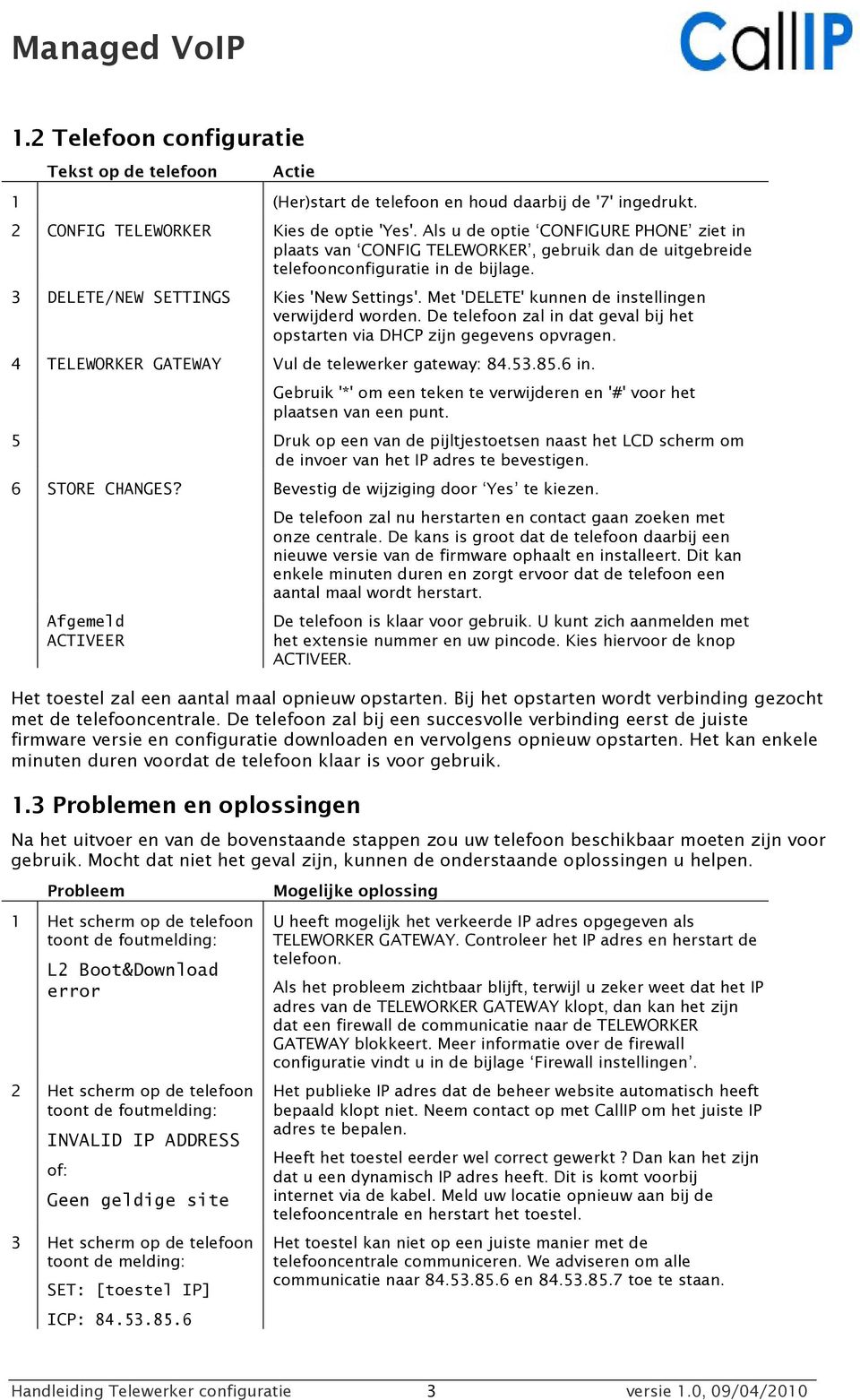 Met 'DELETE' kunnen de instellingen verwijderd worden. De telefoon zal in dat geval bij het opstarten via DHCP zijn gegevens opvragen. 4 TELEWORKER GATEWAY Vul de telewerker gateway: 84.53.85.6 in.