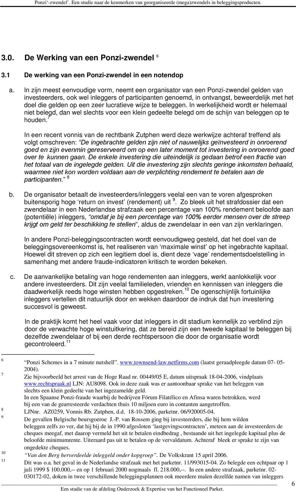 een zeer lucratieve wijze te beleggen. In werkelijkheid wordt er helemaal niet belegd, dan wel slechts voor een klein gedeelte belegd om de schijn van beleggen op te houden.