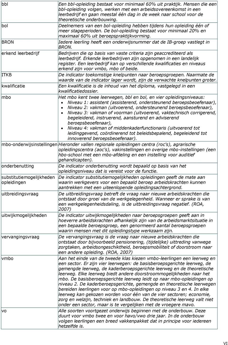 Deelnemers van een bol-opleiding hebben tijdens hun opleiding één of meer stageperioden. De bol-opleiding bestaat voor minimaal 20% en maximaal 60% uit beroepspraktijkvorming.