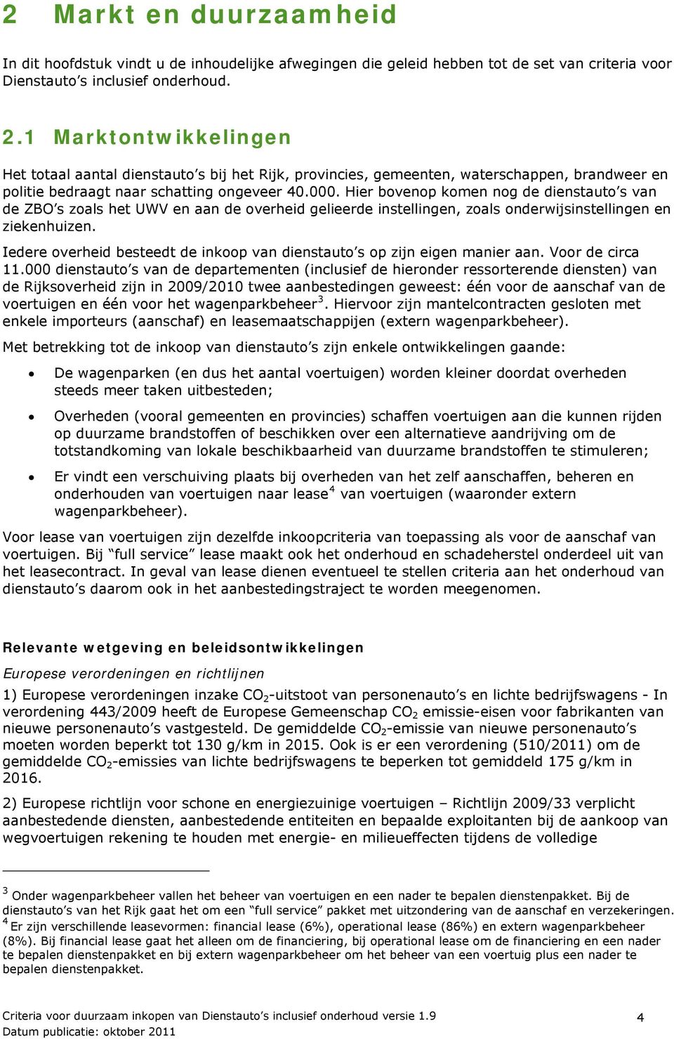 Hier bovenop komen nog de dienstauto s van de ZBO s zoals het UWV en aan de overheid gelieerde instellingen, zoals onderwijsinstellingen en ziekenhuizen.