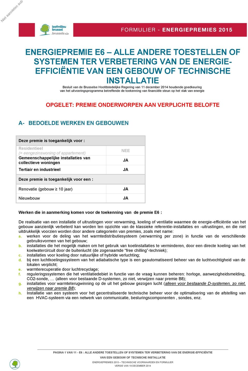 WERKEN EN GEBOUWEN Deze premie is toegankelijk voor : Residentieel (= eengezinswoning of appartement) Gemeenschappelijke installaties van collectieve woningen Tertiair en industrieel NEE JA JA Deze