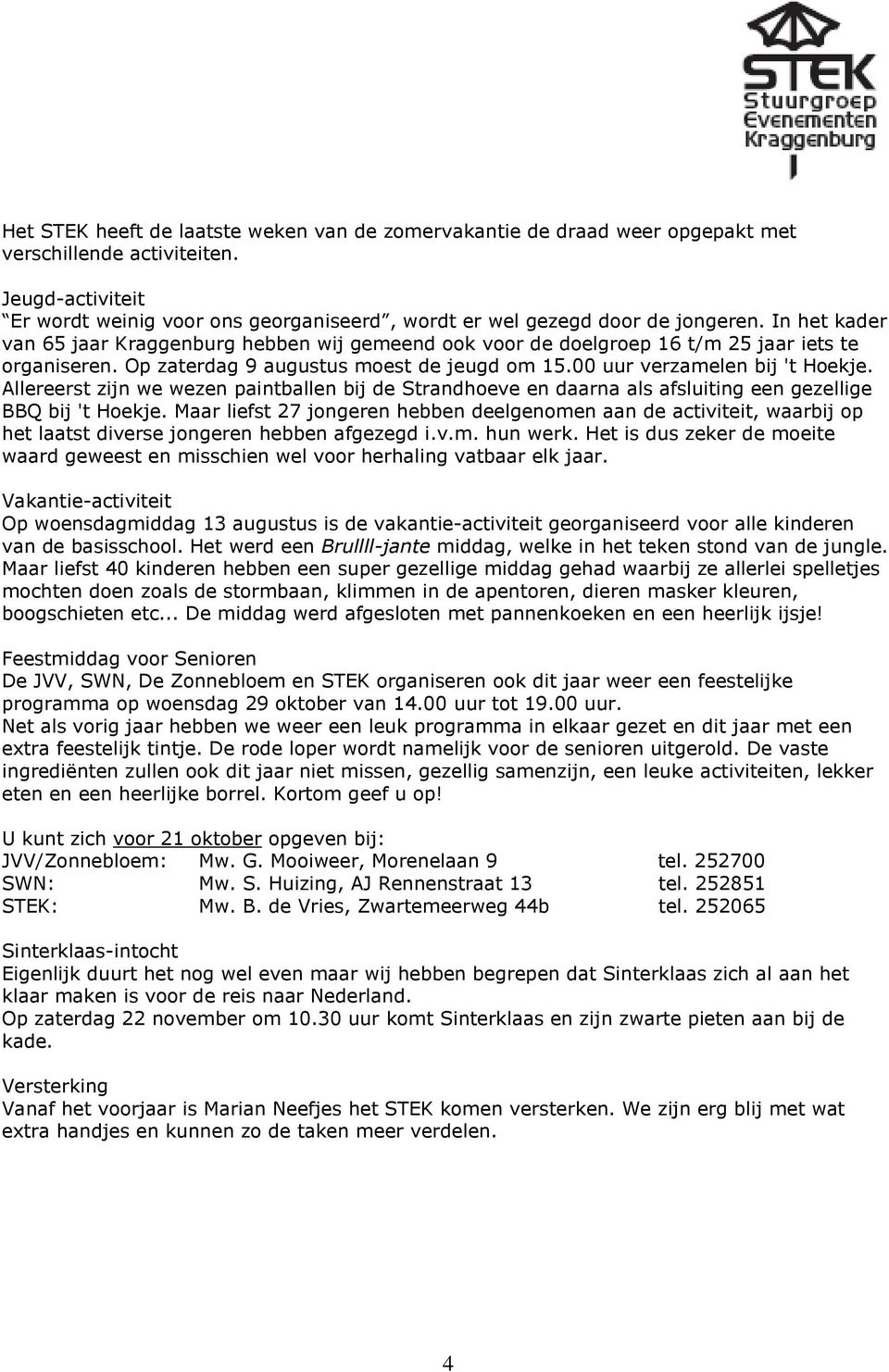 In het kader van 65 jaar Kraggenburg hebben wij gemeend ook voor de doelgroep 16 t/m 25 jaar iets te organiseren. Op zaterdag 9 augustus moest de jeugd om 15.00 uur verzamelen bij 't Hoekje.