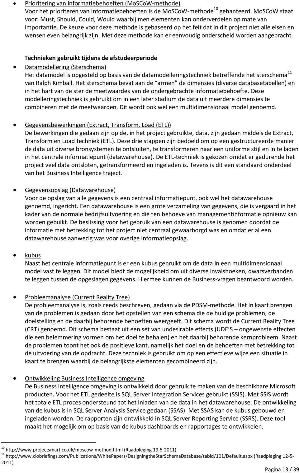 De keuze voor deze methode is gebaseerd op het feit dat in dit project niet alle eisen en wensen even belangrijk zijn. Met deze methode kan er eenvoudig onderscheid worden aangebracht.