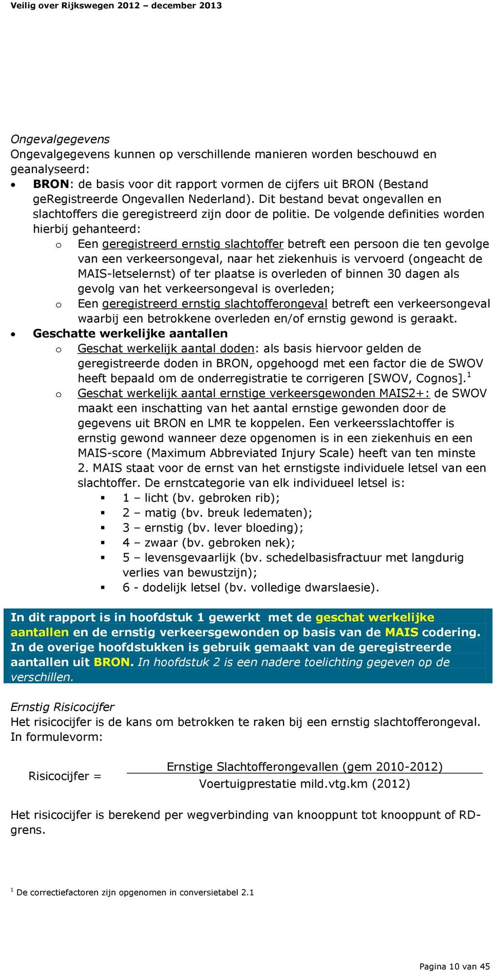 De volgende definities worden hierbij gehanteerd: o Een geregistreerd ernstig slachtoffer betreft een persoon die ten gevolge van een verkeersongeval, naar het ziekenhuis is vervoerd (ongeacht de