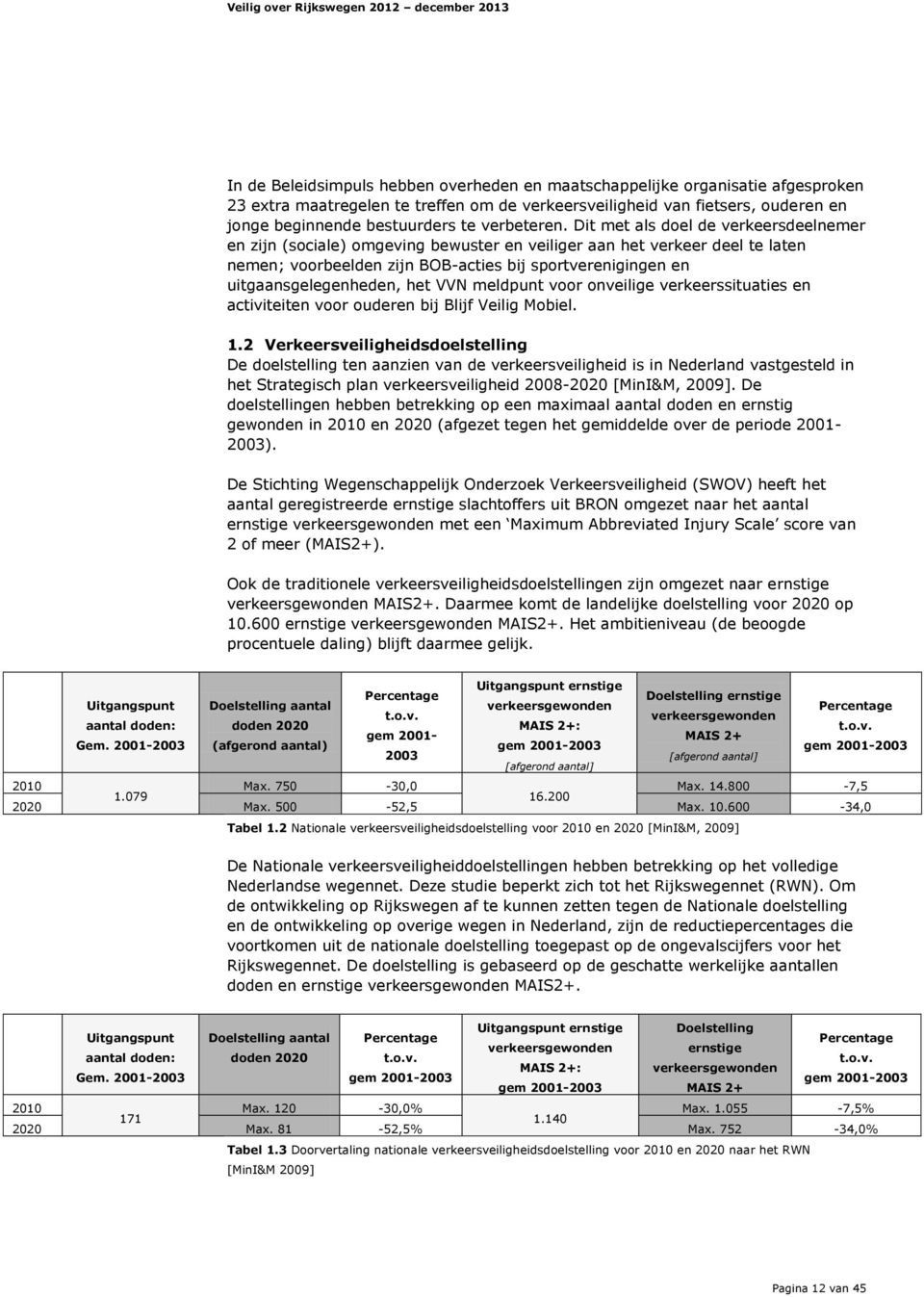 Dit met als doel de verkeersdeelnemer en zijn (sociale) omgeving bewuster en veiliger aan het verkeer deel te laten nemen; voorbeelden zijn BOB-acties bij sportverenigingen en uitgaansgelegenheden,