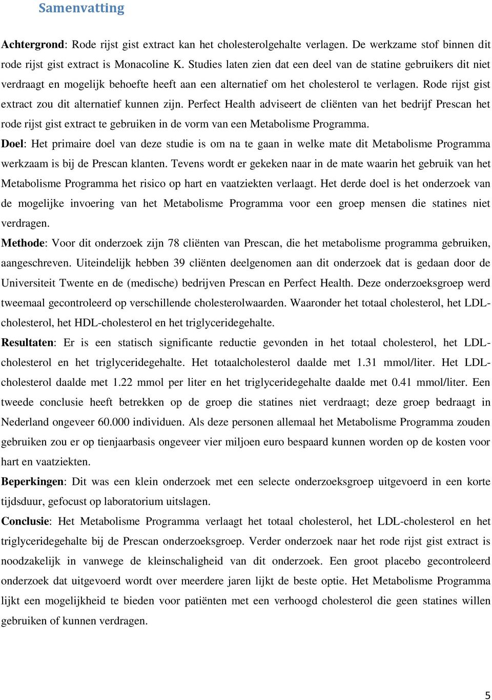 Rode rijst gist extract zou dit alternatief kunnen zijn. Perfect Health adviseert de cliënten van het bedrijf Prescan het rode rijst gist extract te gebruiken in de vorm van een Metabolisme Programma.