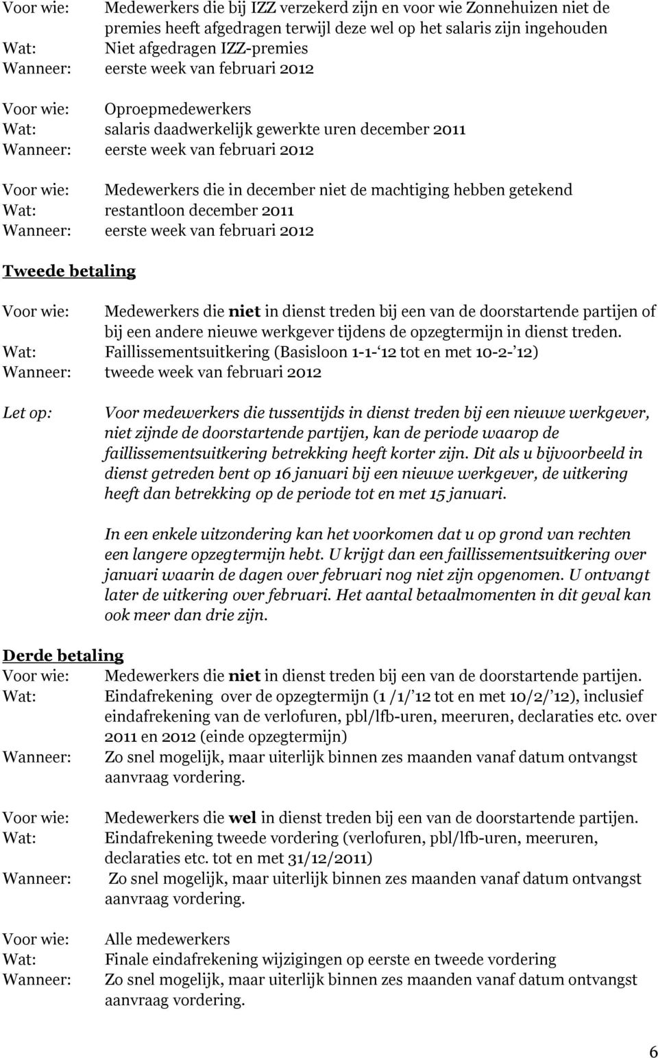 machtiging hebben getekend Wat: restantloon december 2011 Wanneer: eerste week van februari 2012 Tweede betaling Voor wie: Medewerkers die niet in dienst treden bij een van de doorstartende partijen