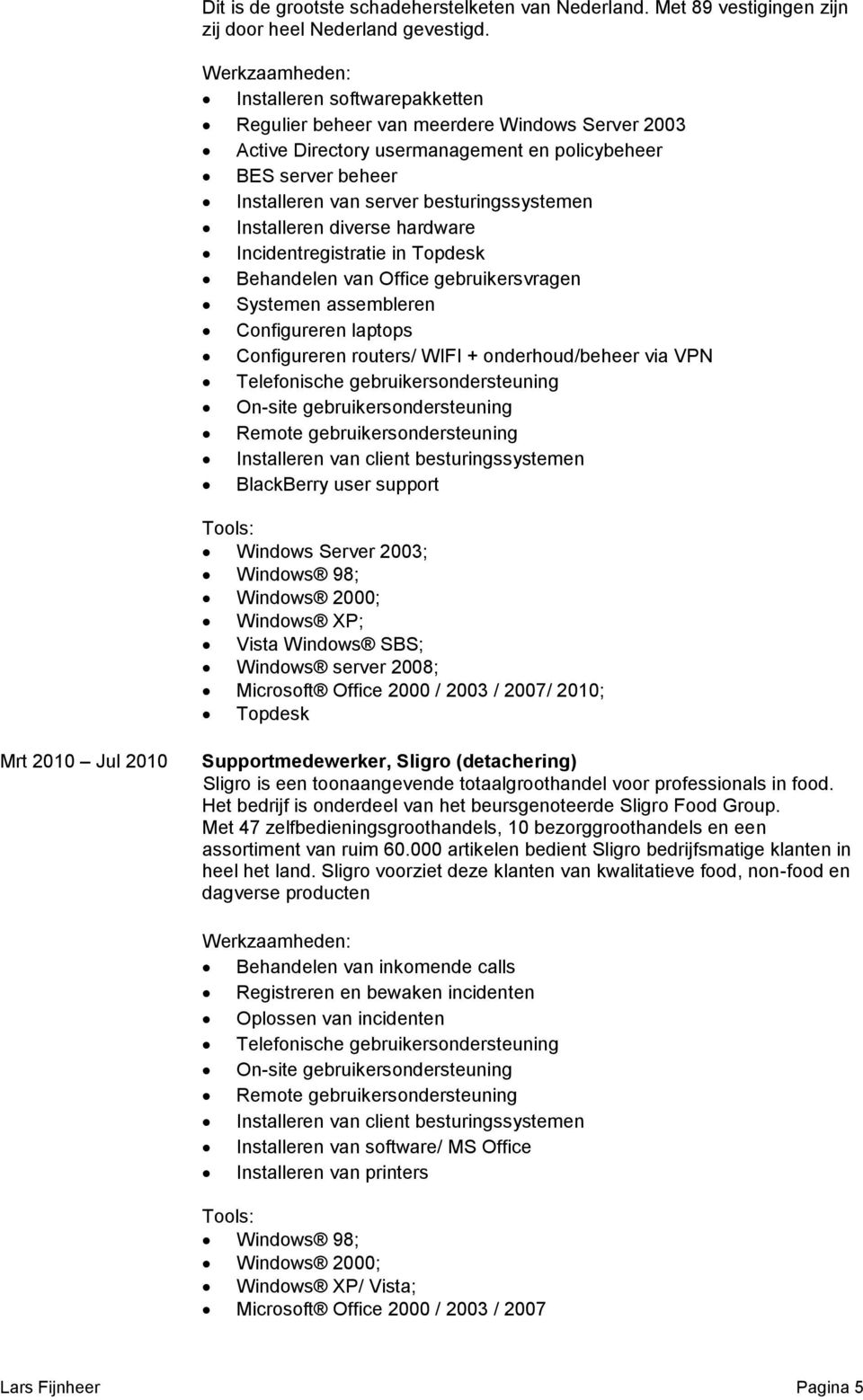 diverse hardware Incidentregistratie in Topdesk Behandelen van Office gebruikersvragen Systemen assembleren Configureren laptops Configureren routers/ WIFI + onderhoud/beheer via VPN Telefonische