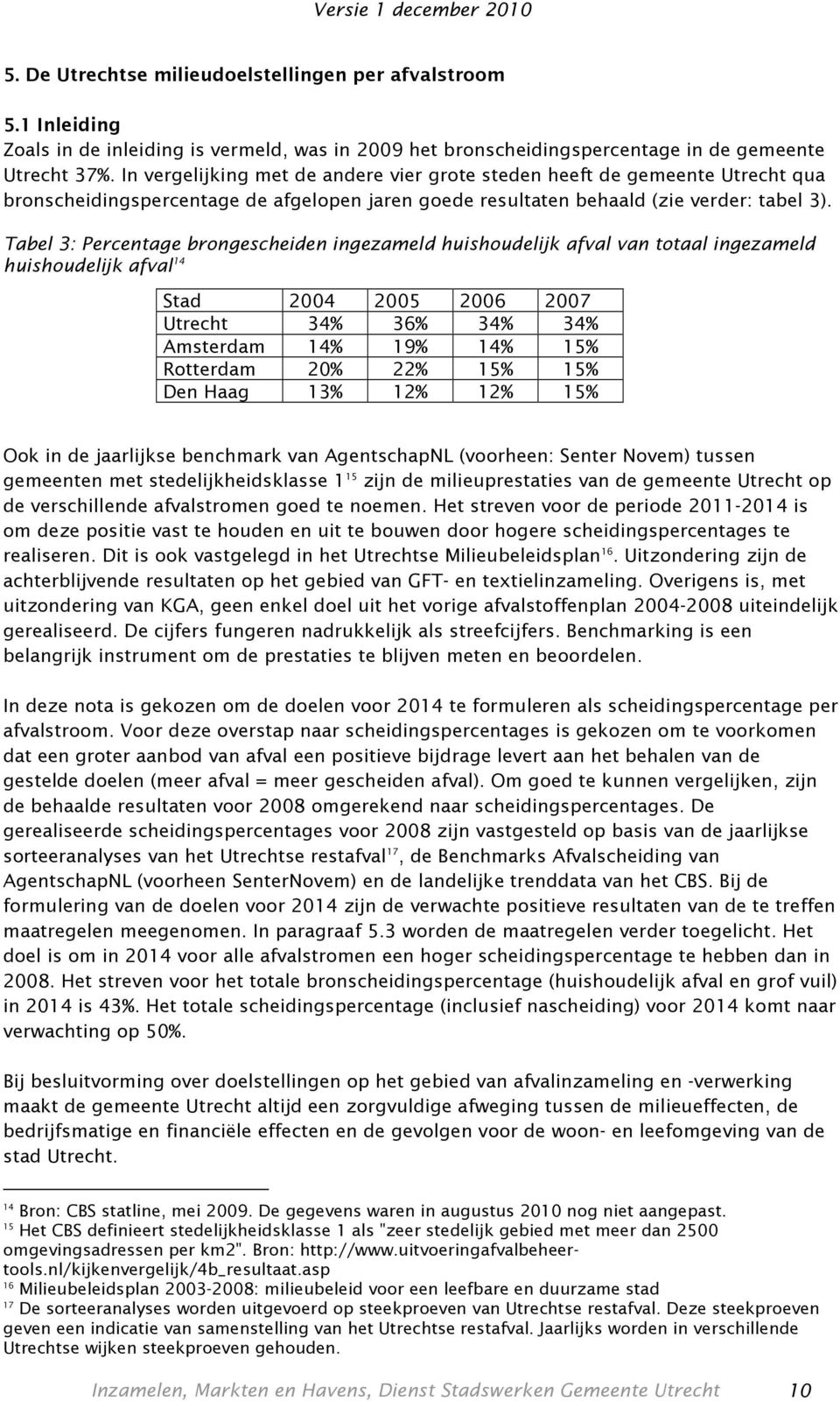 Tabel 3: Percentage brongescheiden ingezameld huishoudelijk afval van totaal ingezameld huishoudelijk afval 14 Stad 2004 2005 2006 2007 Utrecht 34% 36% 34% 34% Amsterdam 14% 19% 14% 15% Rotterdam 20%