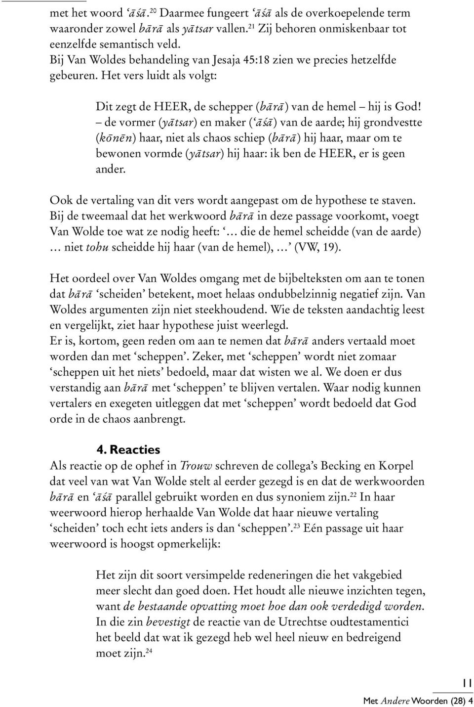 de vormer (yātsar) en maker ( āśā) van de aarde; hij grondvestte (kōnēn) haar, niet als chaos schiep (bārā) hij haar, maar om te bewonen vormde (yātsar) hij haar: ik ben de HEER, er is geen ander.