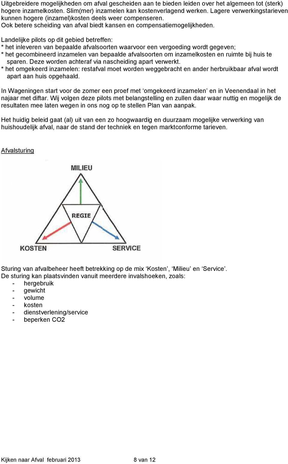 Landelijke pilots op dit gebied betreffen: * het inleveren van bepaalde afvalsoorten waarvoor een vergoeding wordt gegeven; * het gecombineerd inzamelen van bepaalde afvalsoorten om inzamelkosten en