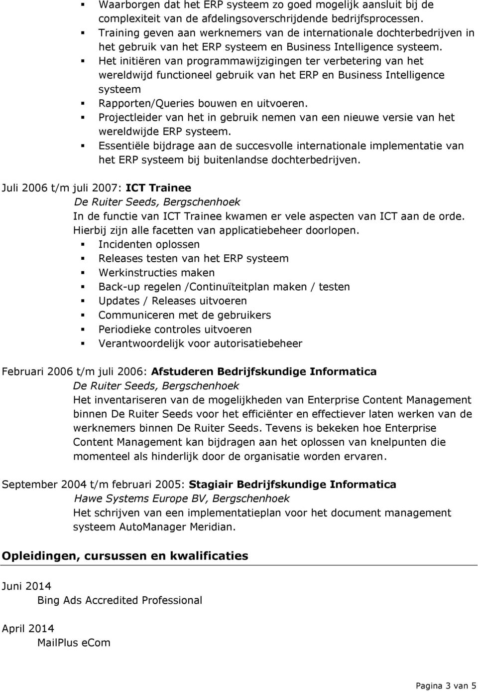 Het initiëren van programmawijzigingen ter verbetering van het wereldwijd functioneel gebruik van het ERP en Business Intelligence systeem Rapporten/Queries bouwen en uitvoeren.