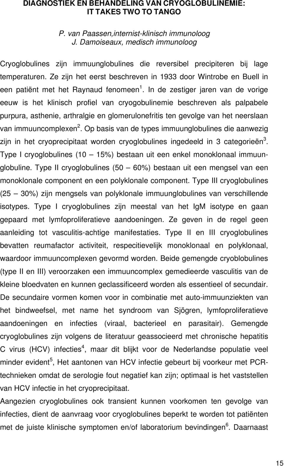 Ze zijn het eerst beschreven in 1933 door Wintrobe en Buell in een patiënt met het Raynaud fenomeen 1.