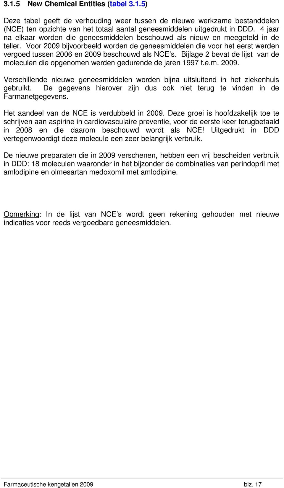 Voor 2009 bijvoorbeeld worden de geneesmiddelen die voor het eerst werden vergoed tussen 2006 en 2009 beschouwd als NCE s.