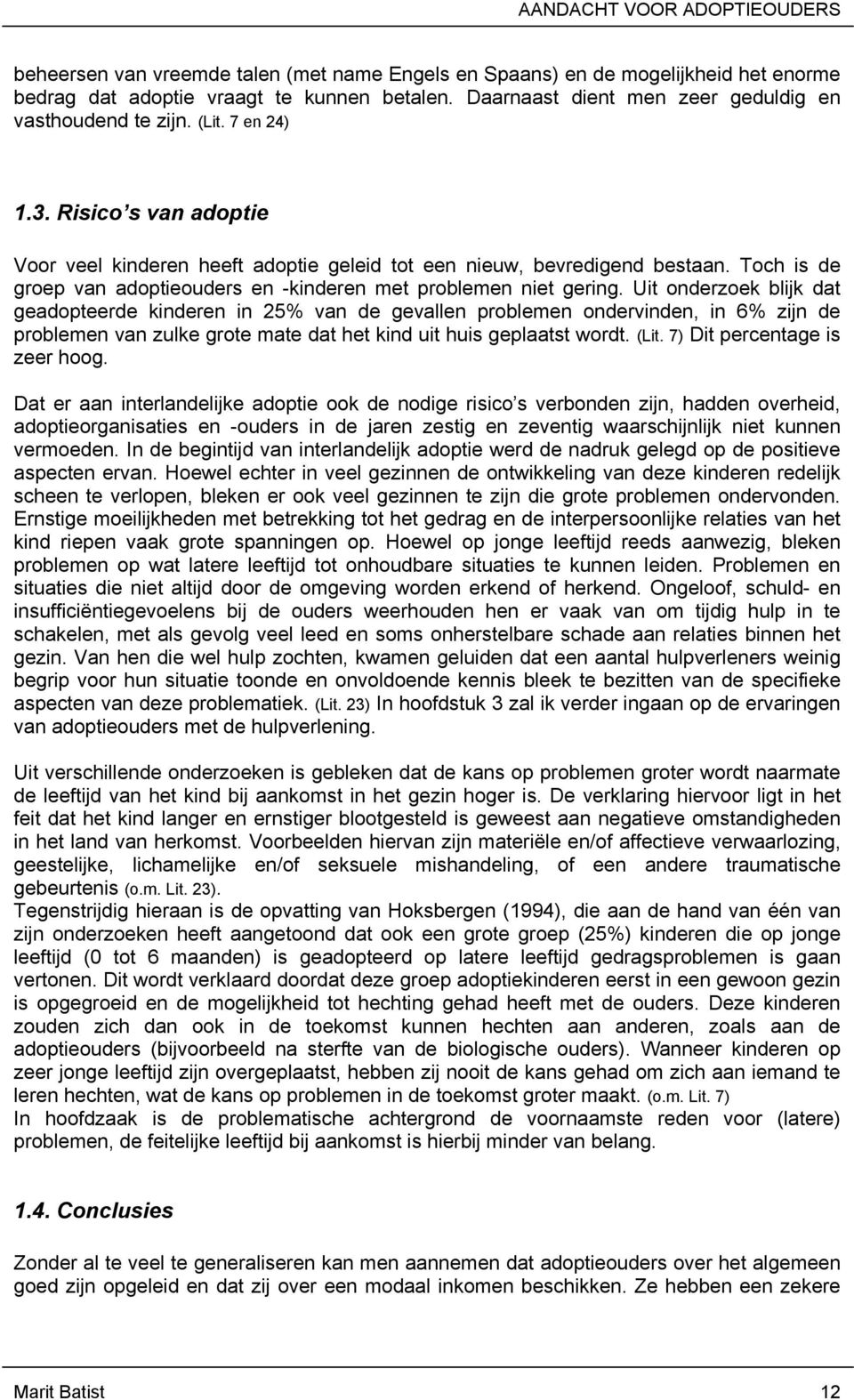 Uit onderzoek blijk dat geadopteerde kinderen in 25% van de gevallen problemen ondervinden, in 6% zijn de problemen van zulke grote mate dat het kind uit huis geplaatst wordt. (Lit.