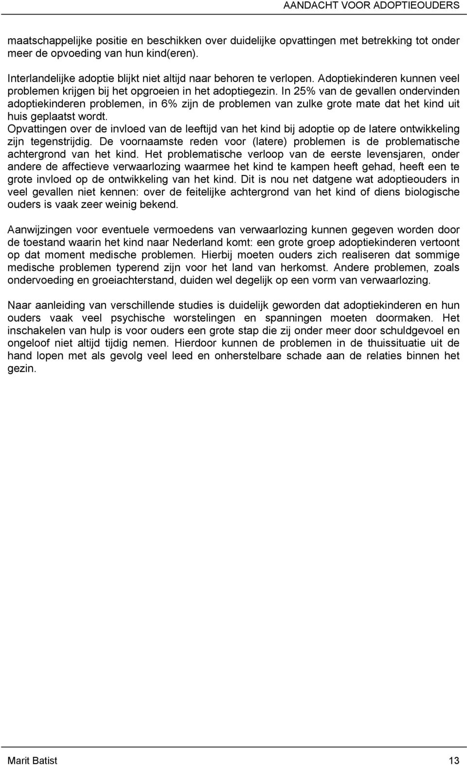 In 25% van de gevallen ondervinden adoptiekinderen problemen, in 6% zijn de problemen van zulke grote mate dat het kind uit huis geplaatst wordt.