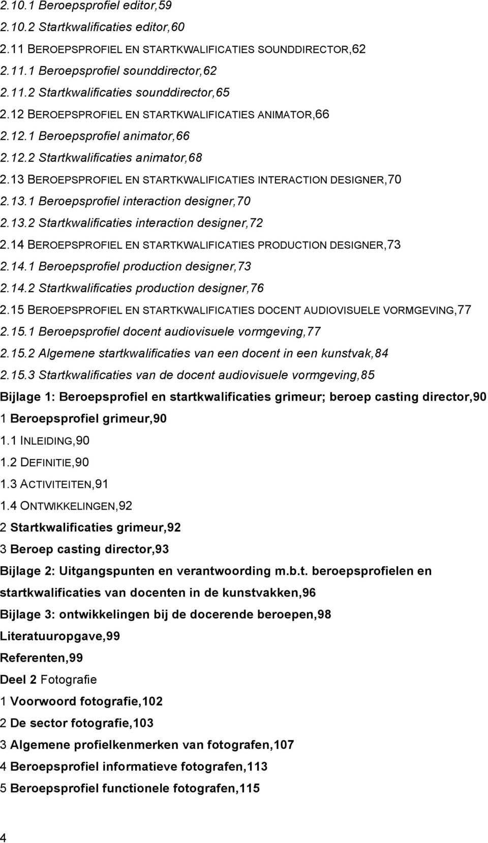 13.2 Startkwalificaties interaction designer,72 2.14 BEROEPSPROFIEL EN STARTKWALIFICATIES PRODUCTION DESIGNER,73 2.14.1 Beroepsprofiel production designer,73 2.14.2 Startkwalificaties production designer,76 2.