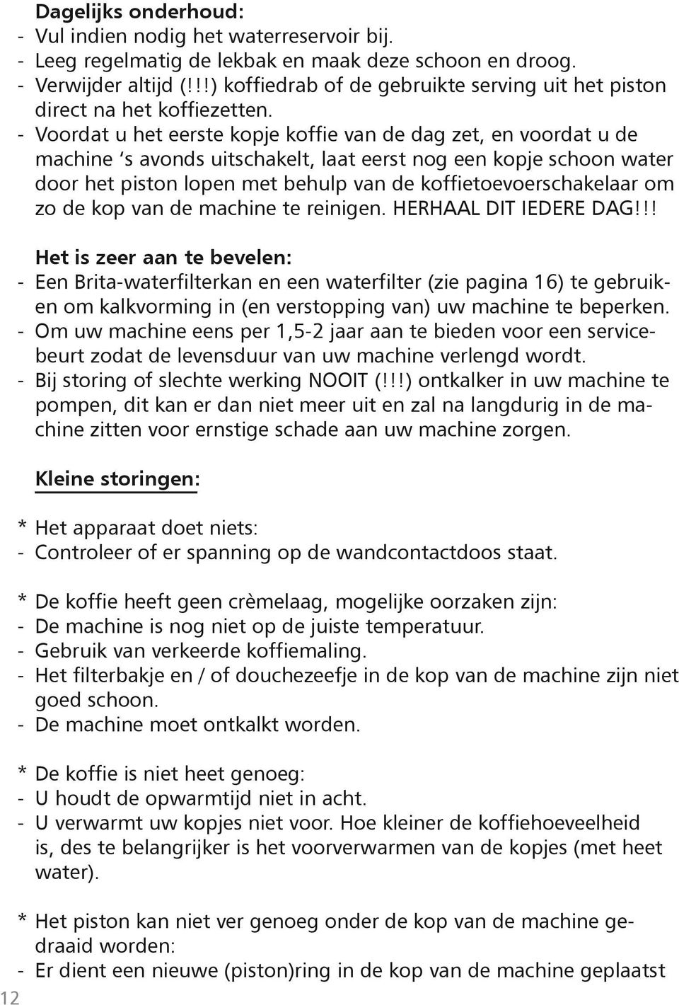 Voordat u het eerste kopje koffie van de dag zet, en voordat u de machine s avonds uitschakelt, laat eerst nog een kopje schoon water door het piston lopen met behulp van de koffietoevoerschakelaar