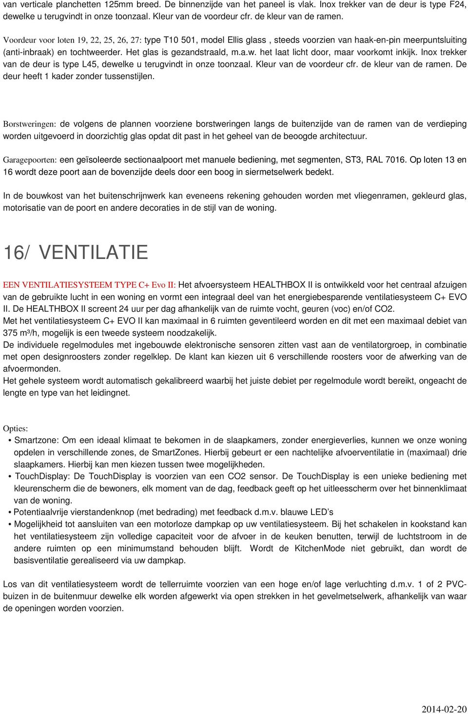 Het glas is gezandstraald, m.a.w. het laat licht door, maar voorkomt inkijk. Inox trekker van de deur is type L45, dewelke u terugvindt in onze toonzaal. Kleur van de voordeur cfr.