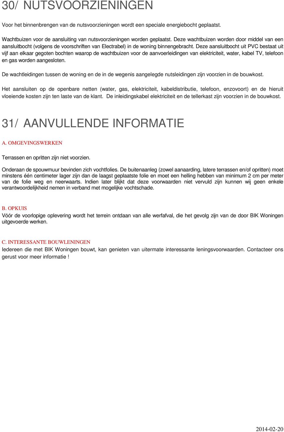 Deze aansluitbocht uit PVC bestaat uit vijf aan elkaar gegoten bochten waarop de wachtbuizen voor de aanvoerleidingen van elektriciteit, water, kabel TV, telefoon en gas worden aangesloten.