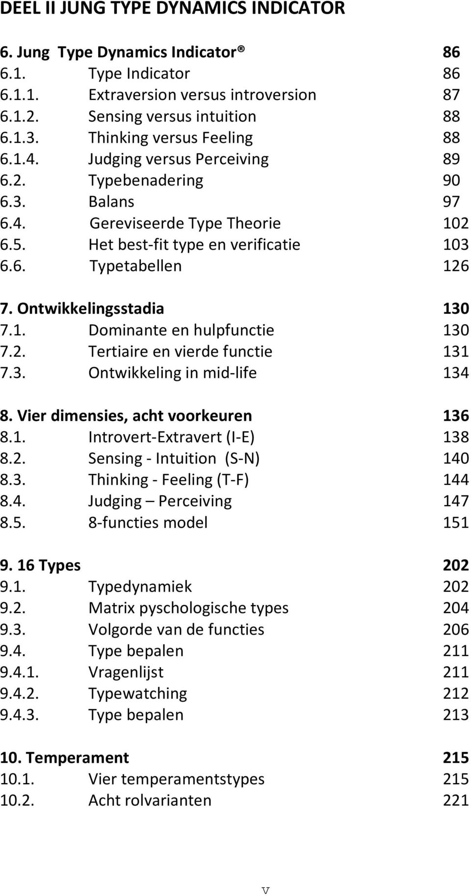 Ontwikkelingsstadia 130 7.1. Dominante en hulpfunctie 130 7.2. Tertiaire en vierde functie 131 7.3. Ontwikkeling in mid-life 134 8. Vier dimensies, acht voorkeuren 136 8.1. Introvert-Extravert (I-E) 138 8.