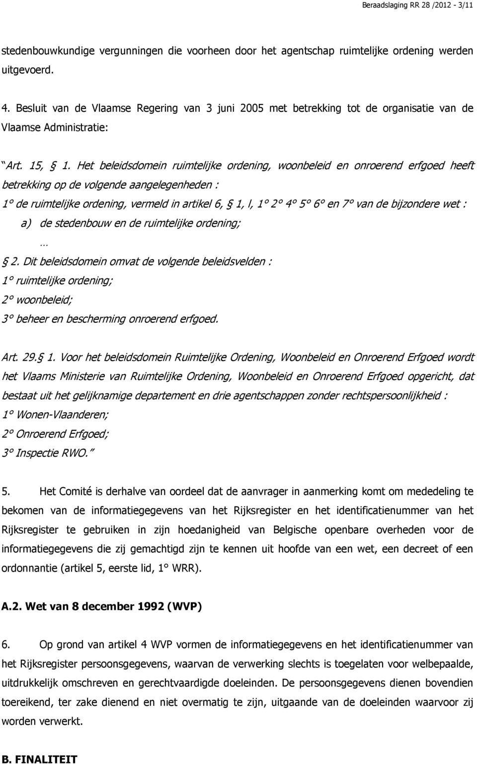 Het beleidsdomein ruimtelijke ordening, woonbeleid en onroerend erfgoed heeft betrekking op de volgende aangelegenheden : 1 de ruimtelijke ordening, vermeld in artikel 6, 1, l, 1 2 4 5 6 en 7 van de