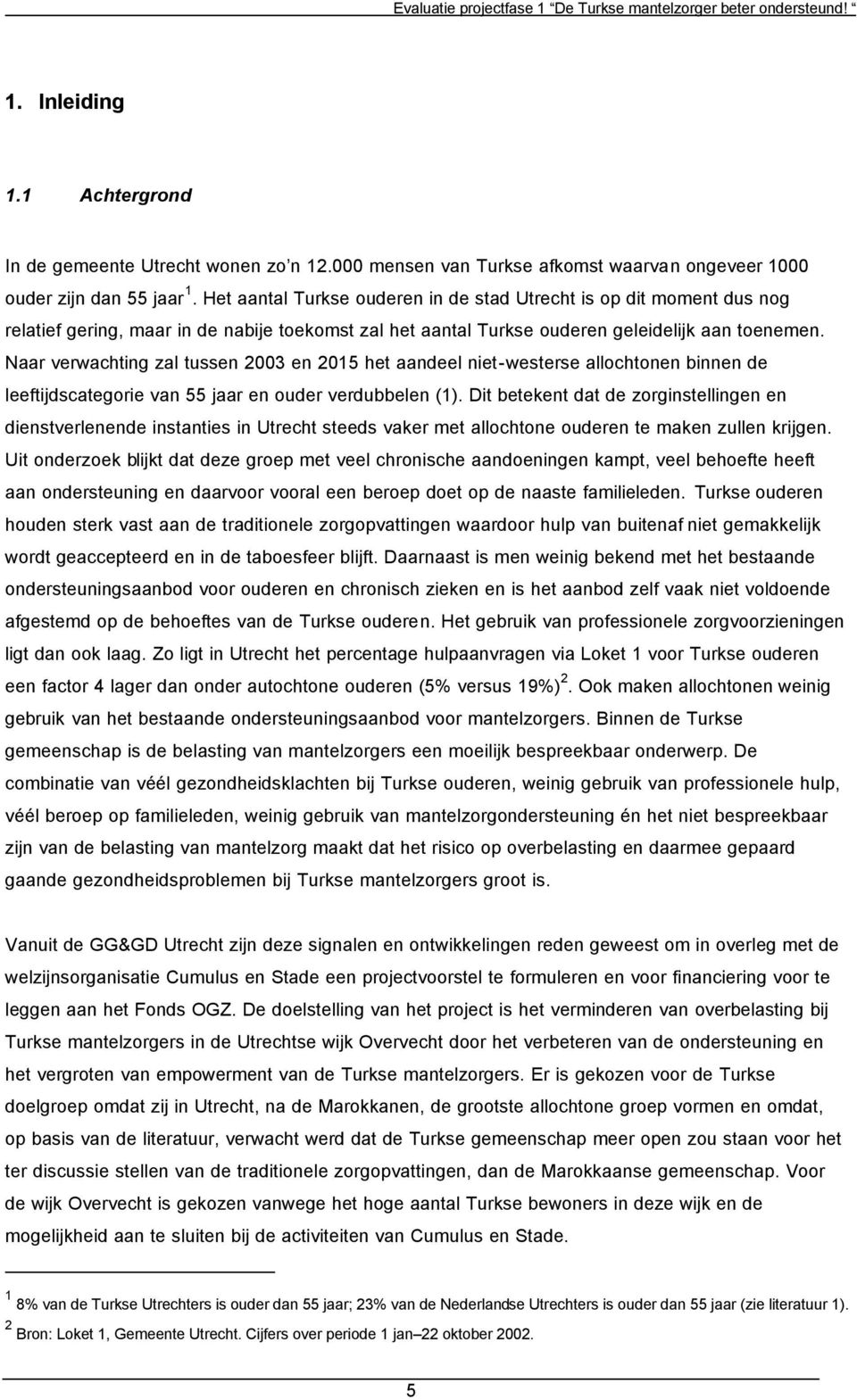 Het aantal Turkse ouderen in de stad Utrecht is op dit moment dus nog relatief gering, maar in de nabije toekomst zal het aantal Turkse ouderen geleidelijk aan toenemen.