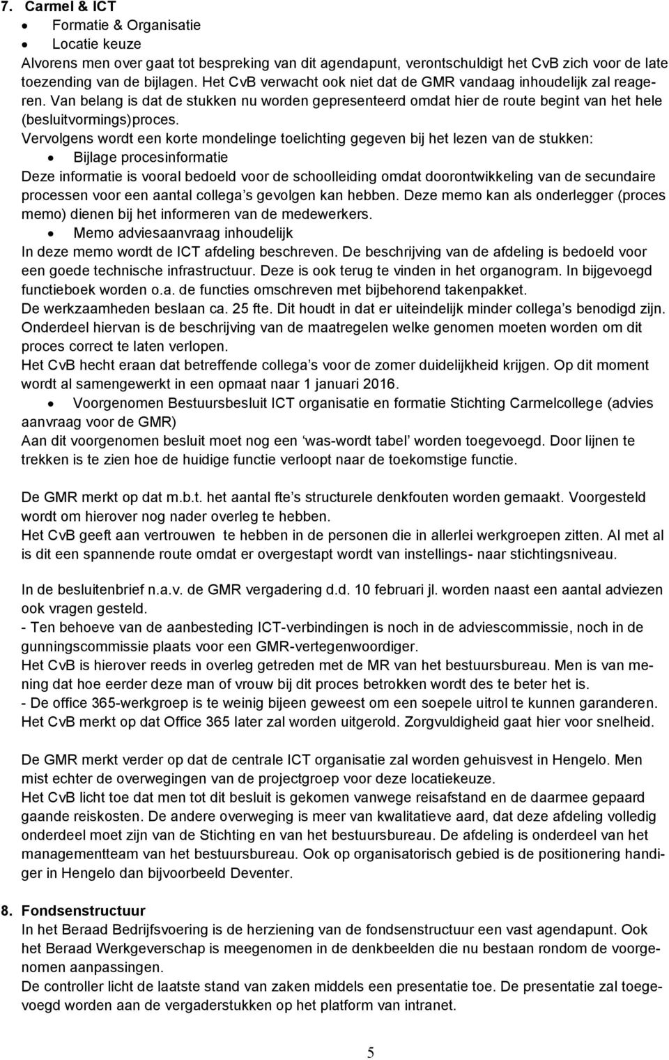 Vervolgens wordt een korte mondelinge toelichting gegeven bij het lezen van de stukken: Bijlage procesinformatie Deze informatie is vooral bedoeld voor de schoolleiding omdat doorontwikkeling van de