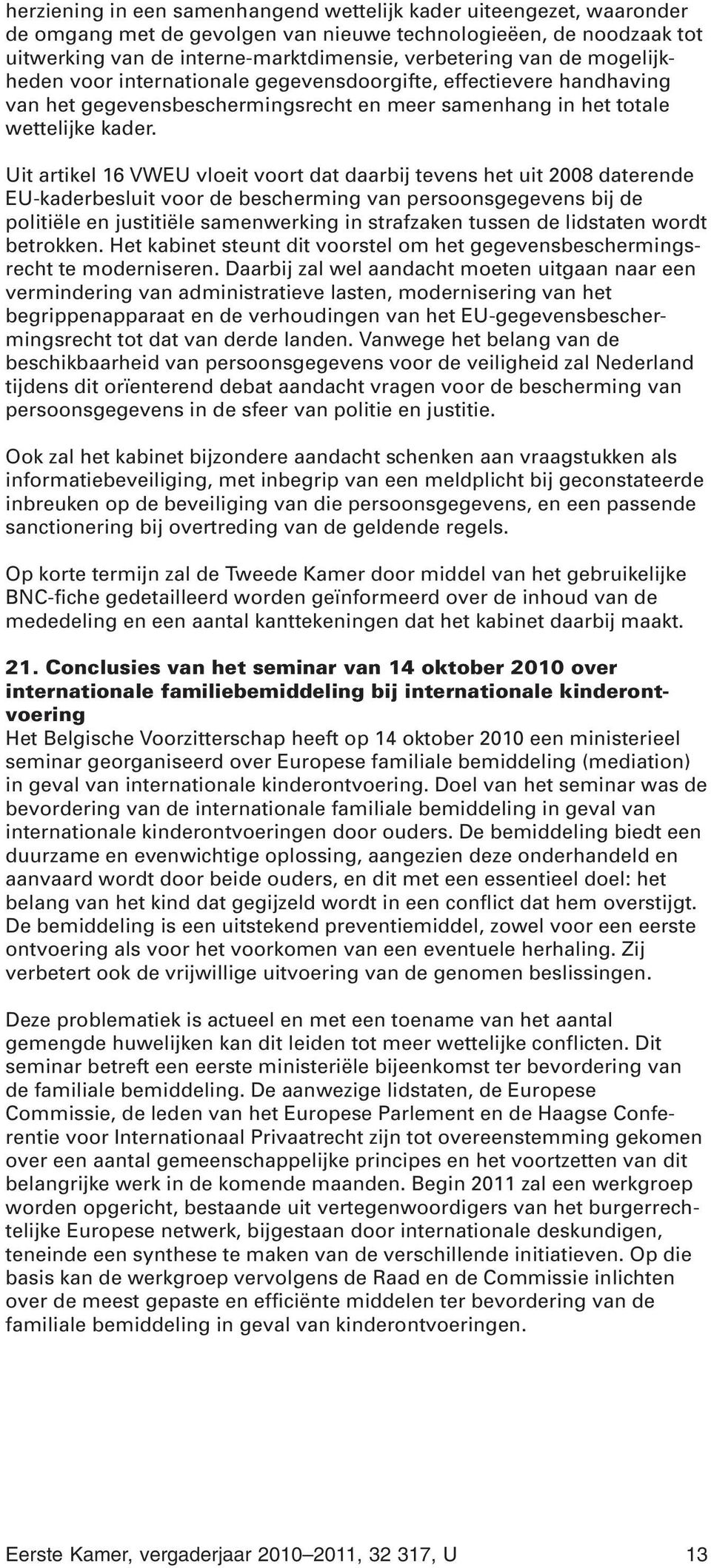 Uit artikel 16 VWEU vloeit voort dat daarbij tevens het uit 2008 daterende EU-kaderbesluit voor de bescherming van persoonsgegevens bij de politiële en justitiële samenwerking in strafzaken tussen de