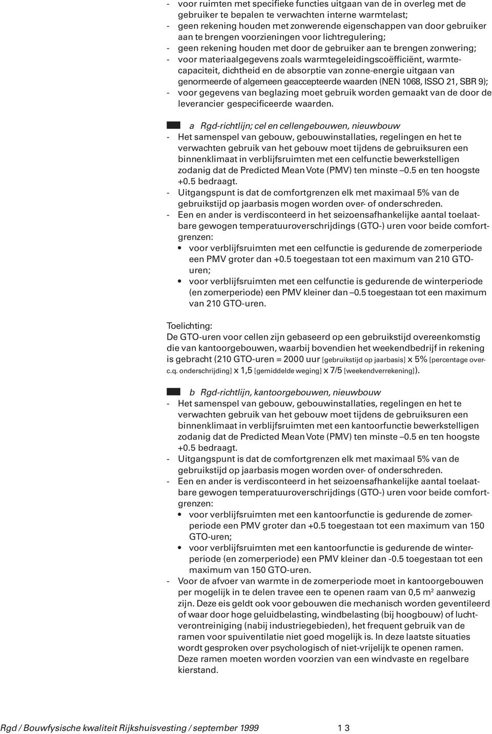 dichtheid en de absorptie van zonne-energie uitgaan van genormeerde of algemeen geaccepteerde waarden (NEN 1068, ISSO 21, SBR 9); - voor gegevens van beglazing moet gebruik worden gemaakt van de door