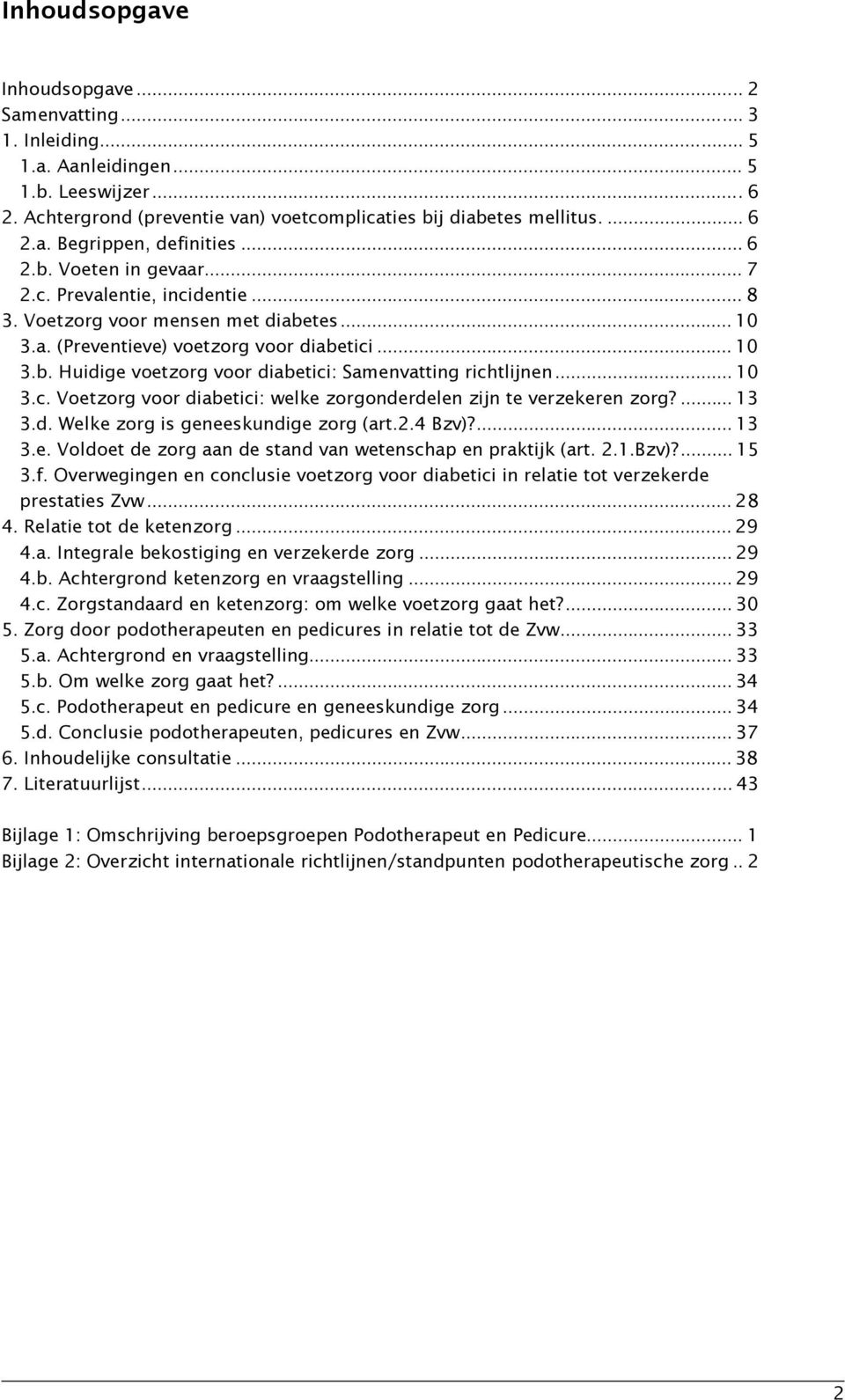 .. 10 3.c. Voetzorg voor diabetici: welke zorgonderdelen zijn te verzekeren zorg?... 13 3.d. Welke zorg is geneeskundige zorg (art.2.4 Bzv)?... 13 3.e. Voldoet de zorg aan de stand van wetenschap en praktijk (art.