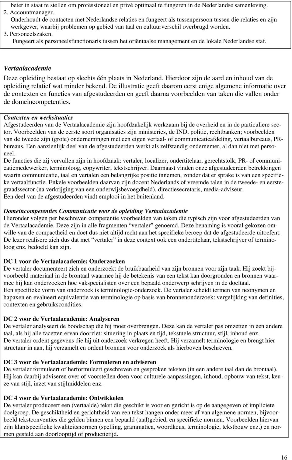 Personeelszaken. Fungeert als personeelsfunctionaris tussen het oriëntaalse management en de lokale Nederlandse staf. Vertaalacademie Deze opleiding bestaat op slechts één plaats in Nederland.