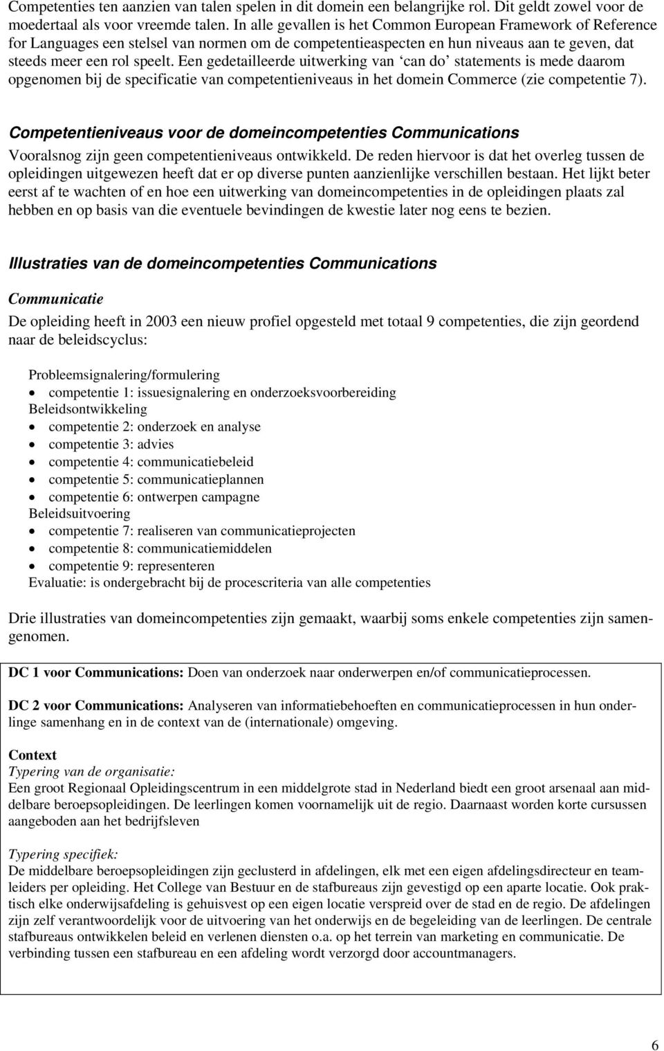 Een gedetailleerde uitwerking van can do statements is mede daarom opgenomen bij de specificatie van competentieniveaus in het domein Commerce (zie competentie 7).