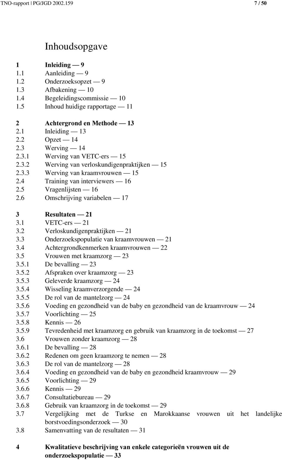 5 Vragenlijsten 16 2.6 Omschrijving variabelen 17 5HVXOWDWHQ² 3.1 VETC-ers 21 3.2 Verloskundigenpraktijken 21 3.3 Onderzoekspopulatie van kraamvrouwen 21 3.4 Achtergrondkenmerken kraamvrouwen 22 3.