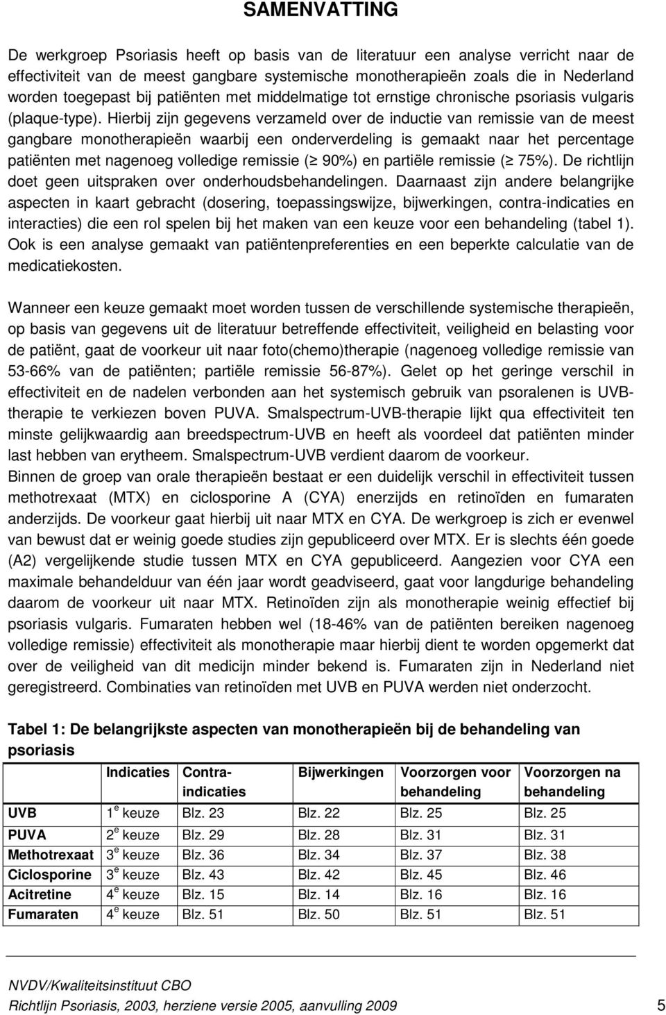 Hierbij zijn gegevens verzameld over de inductie van remissie van de meest gangbare monotherapieën waarbij een onderverdeling is gemaakt naar het percentage patiënten met nagenoeg volledige remissie