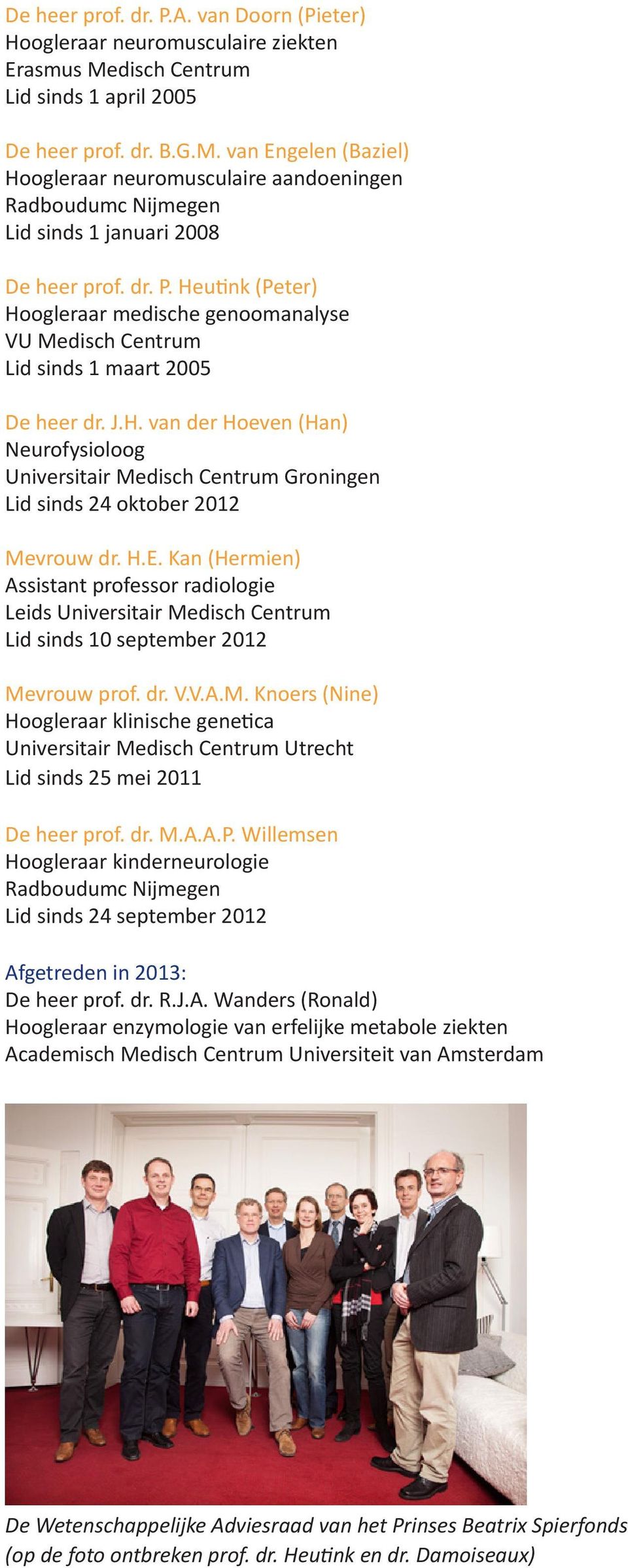 Heutink (Peter) Hoogleraar medische genoomanalyse VU Medisch Centrum Lid sinds 1 maart 2005 De heer dr. J.H. van der Hoeven (Han) Neurofysioloog Universitair Medisch Centrum Groningen Lid sinds 24 oktober 2012 Mevrouw dr.