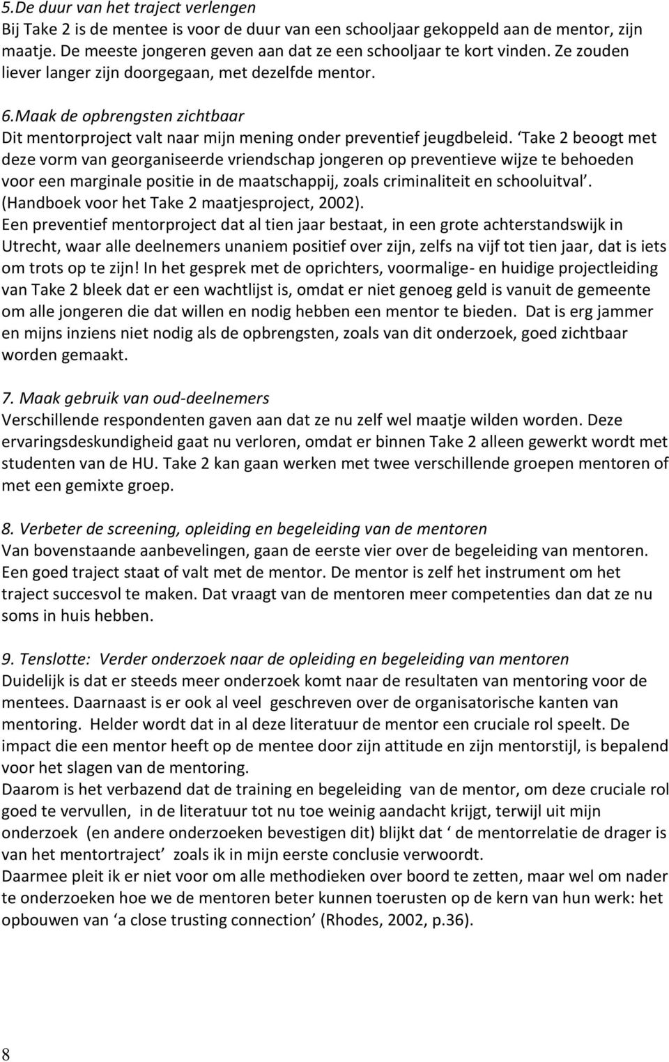 Take 2 beoogt met deze vorm van georganiseerde vriendschap jongeren op preventieve wijze te behoeden voor een marginale positie in de maatschappij, zoals criminaliteit en schooluitval.